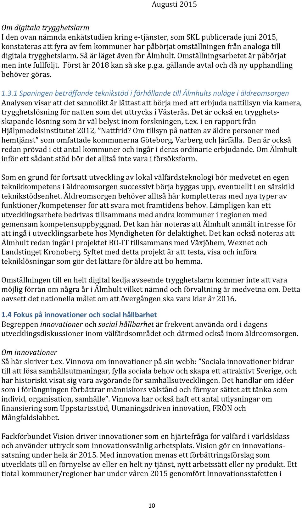 1 Spaningen beträffande teknikstöd i förhållande till Älmhults nuläge i äldreomsorgen Analysen visar att det sannolikt är lättast att börja med att erbjuda nattillsyn via kamera, trygghetslösning för