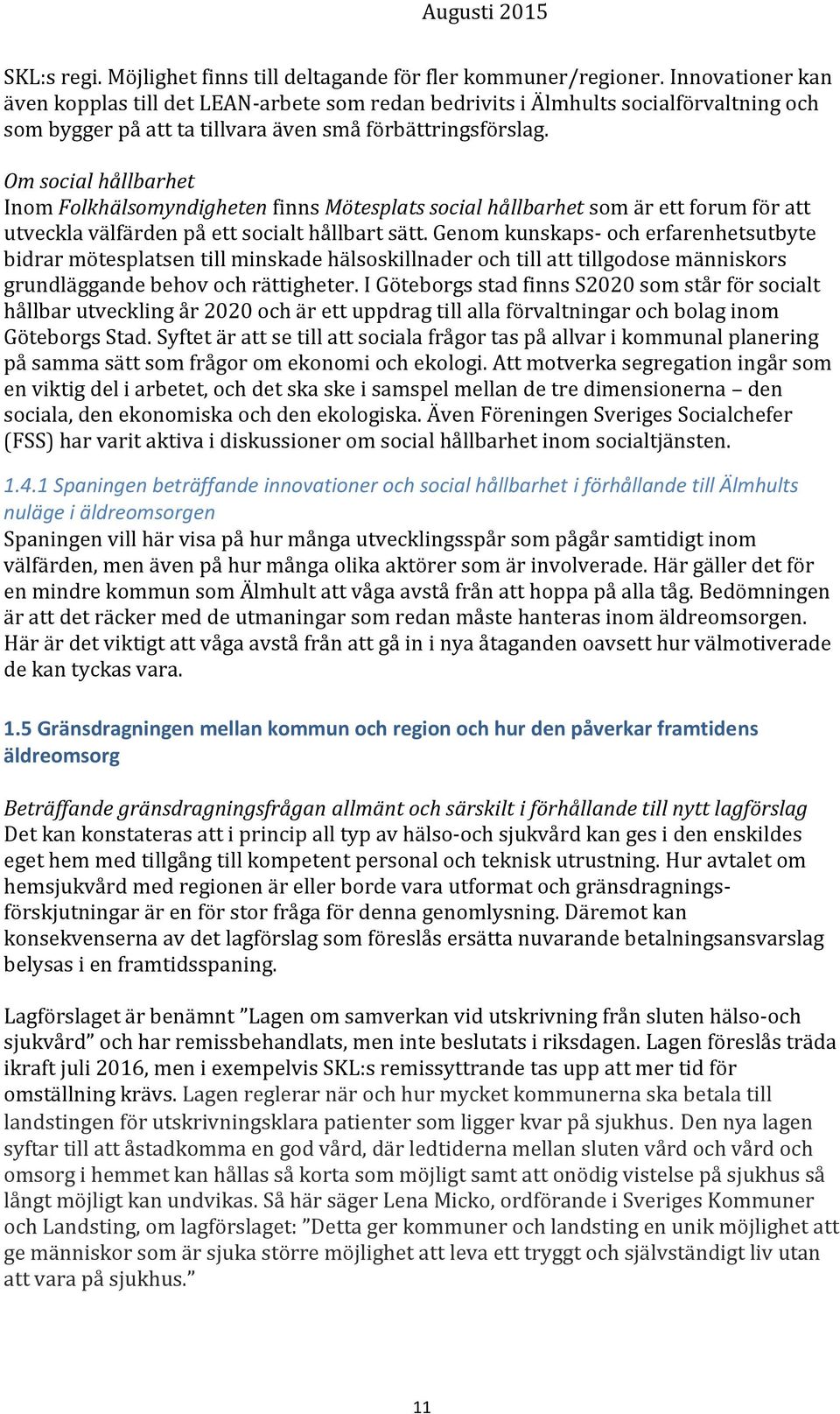 Om social hållbarhet Inom Folkhälsomyndigheten finns Mötesplats social hållbarhet som är ett forum för att utveckla välfärden på ett socialt hållbart sätt.