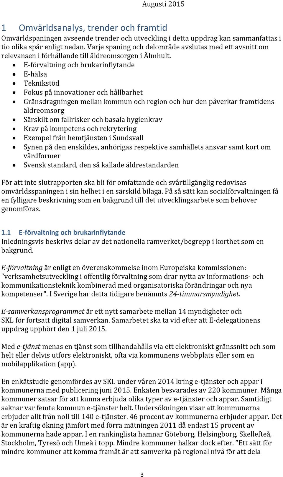 E-förvaltning och brukarinflytande E-hälsa Teknikstöd Fokus på innovationer och hållbarhet Gränsdragningen mellan kommun och region och hur den påverkar framtidens äldreomsorg Särskilt om fallrisker