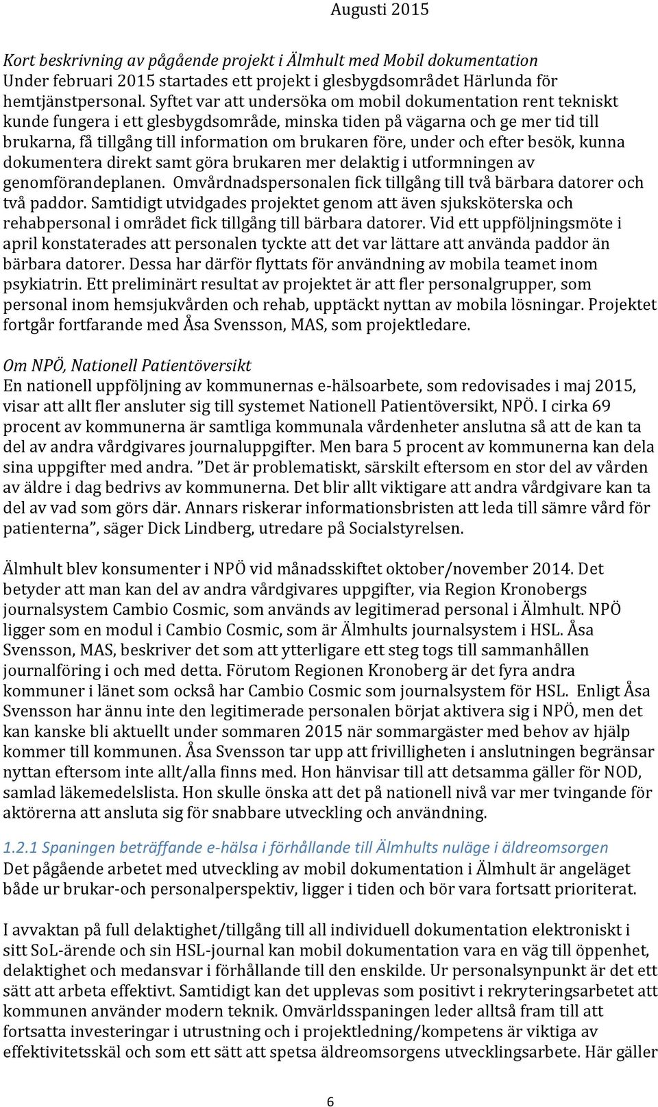 under och efter besök, kunna dokumentera direkt samt göra brukaren mer delaktig i utformningen av genomförandeplanen. Omvårdnadspersonalen fick tillgång till två bärbara datorer och två paddor.