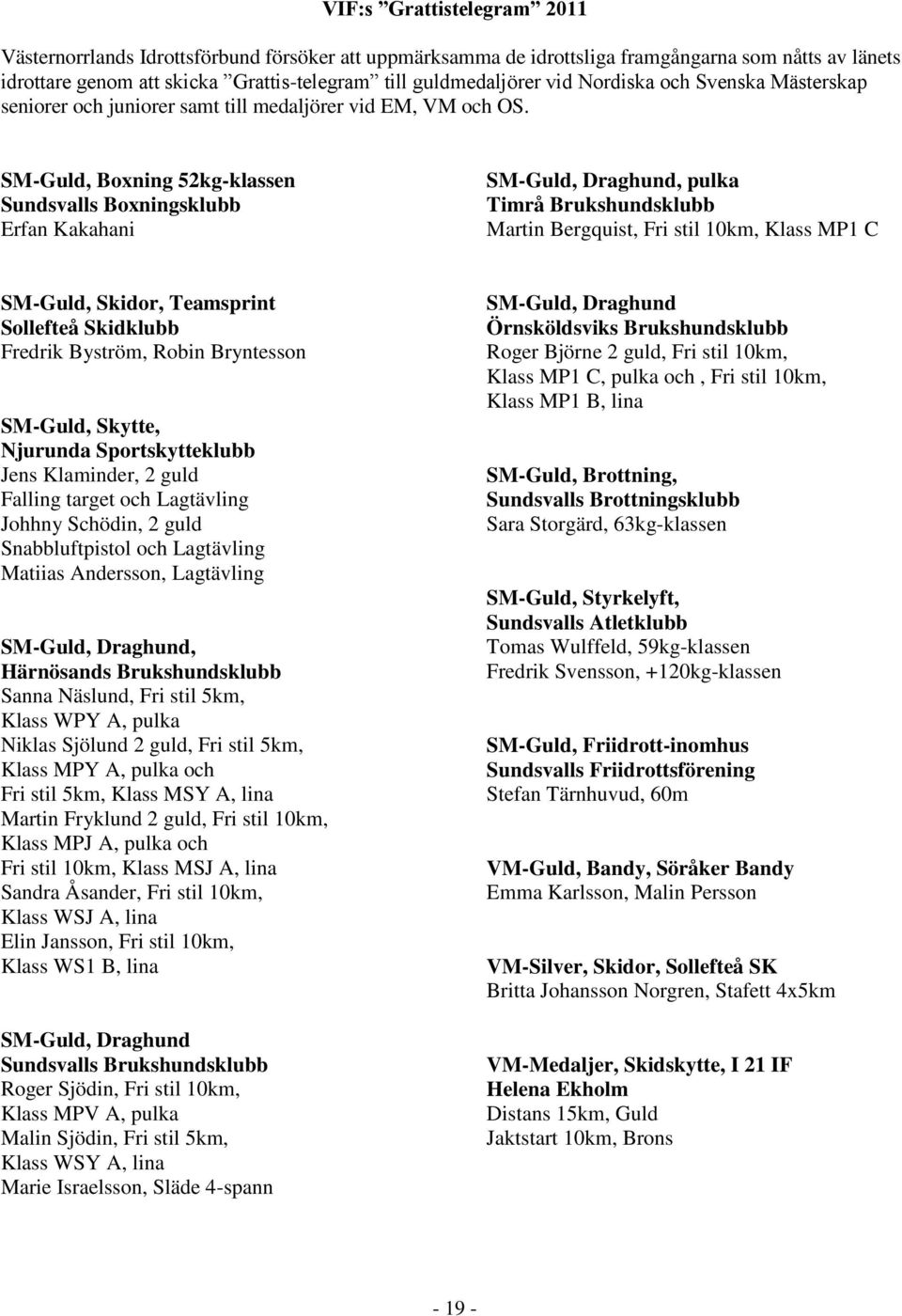 SM-Guld, Boxning 52kg-klassen Sundsvalls Boxningsklubb Erfan Kakahani SM-Guld, Draghund, pulka Timrå Brukshundsklubb Martin Bergquist, Fri stil 10km, Klass MP1 C SM-Guld, Skidor, Teamsprint Sollefteå