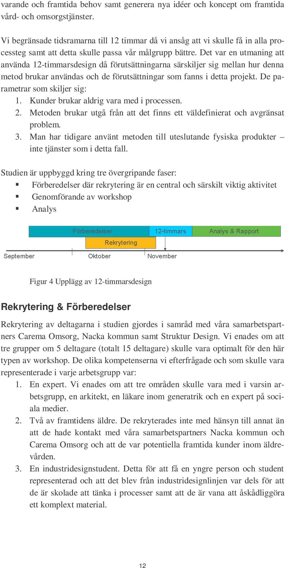 Det var en utmaning att använda 12-timmarsdesign då förutsättningarna särskiljer sig mellan hur denna metod brukar användas och de förutsättningar som fanns i detta projekt.