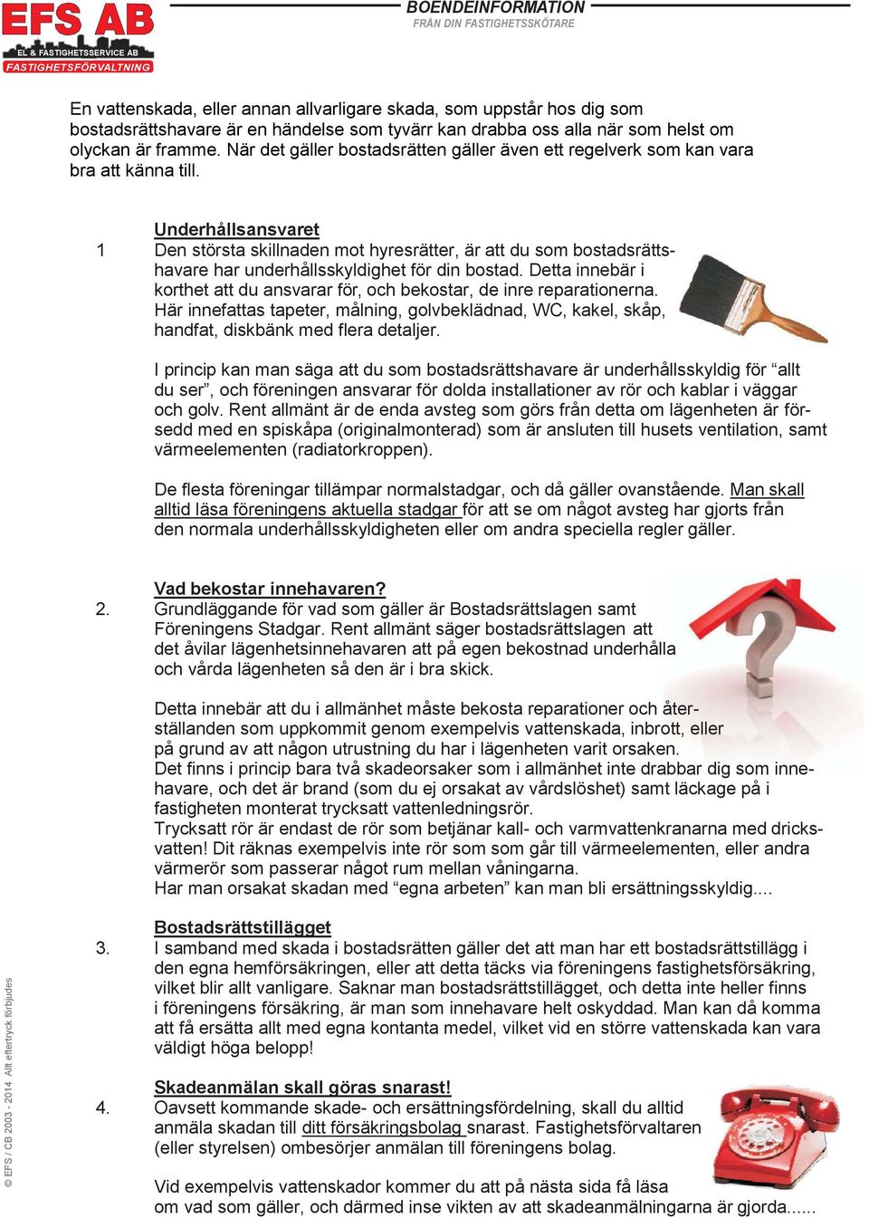 Underhållsansvaret 1 Den största skillnaden mot hyresrätter, är att du som bostadsrättshavare har underhållsskyldighet för din bostad.