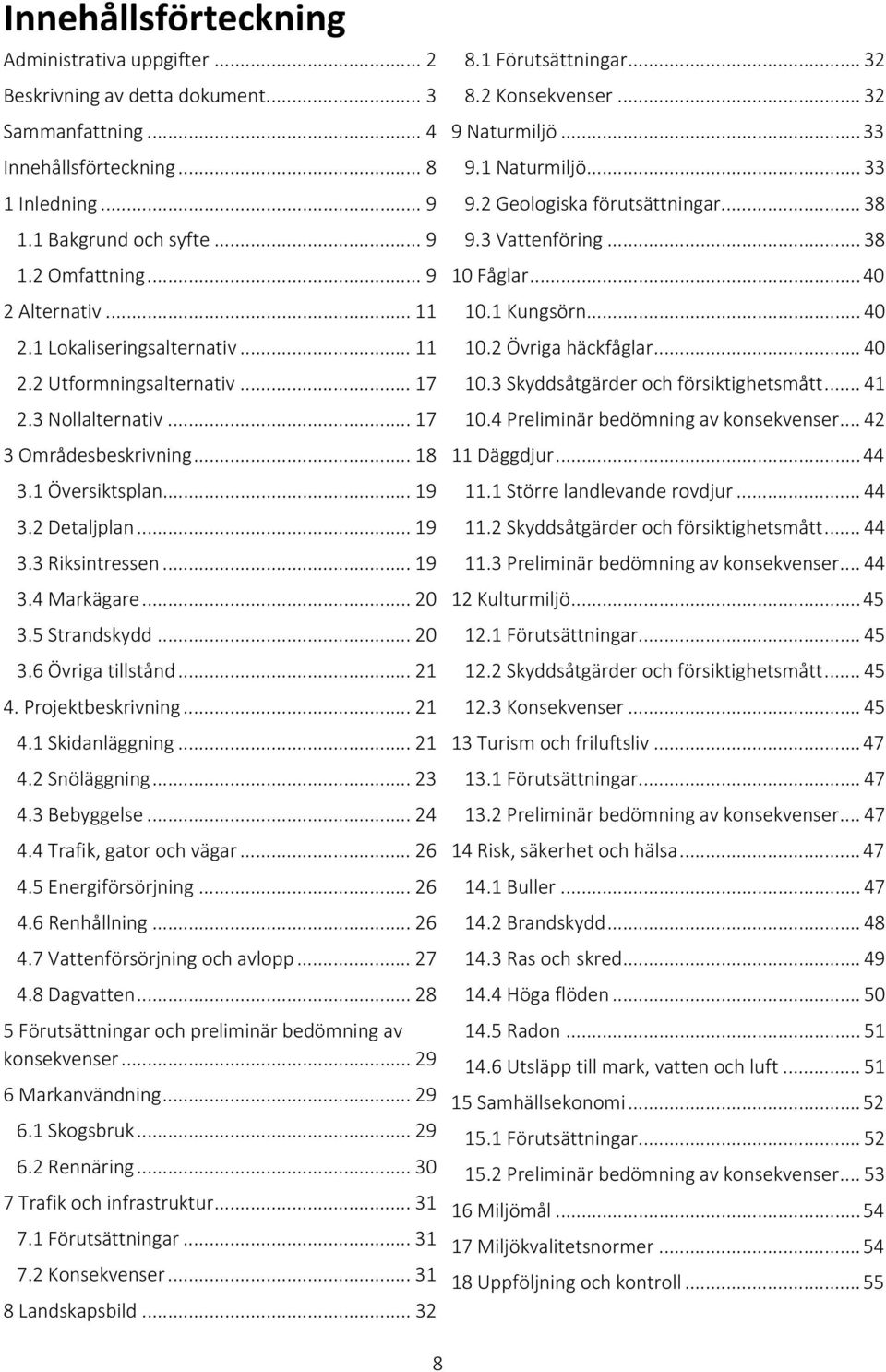 .. 19 3.4 Markägare... 20 3.5 Strandskydd... 20 3.6 Övriga tillstånd... 21 4. Projektbeskrivning... 21 4.1 Skidanläggning... 21 4.2 Snöläggning... 23 4.3 Bebyggelse... 24 4.4 Trafik, gator och vägar.