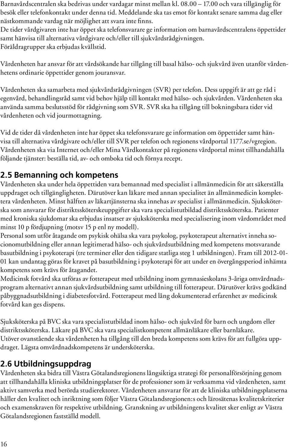 De tider vårdgivaren inte har öppet ska telefonsvarare ge information om barnavårdscentralens öppettider samt hänvisa till alternativa vårdgivare och/eller till sjukvårdsrådgivningen.