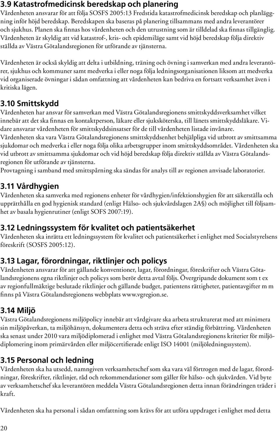 Vårdenheten är skyldig att vid katastrof-, kris- och epidemiläge samt vid höjd beredskap följa direktiv ställda av Västra Götalandsregionen för utförande av tjänsterna.