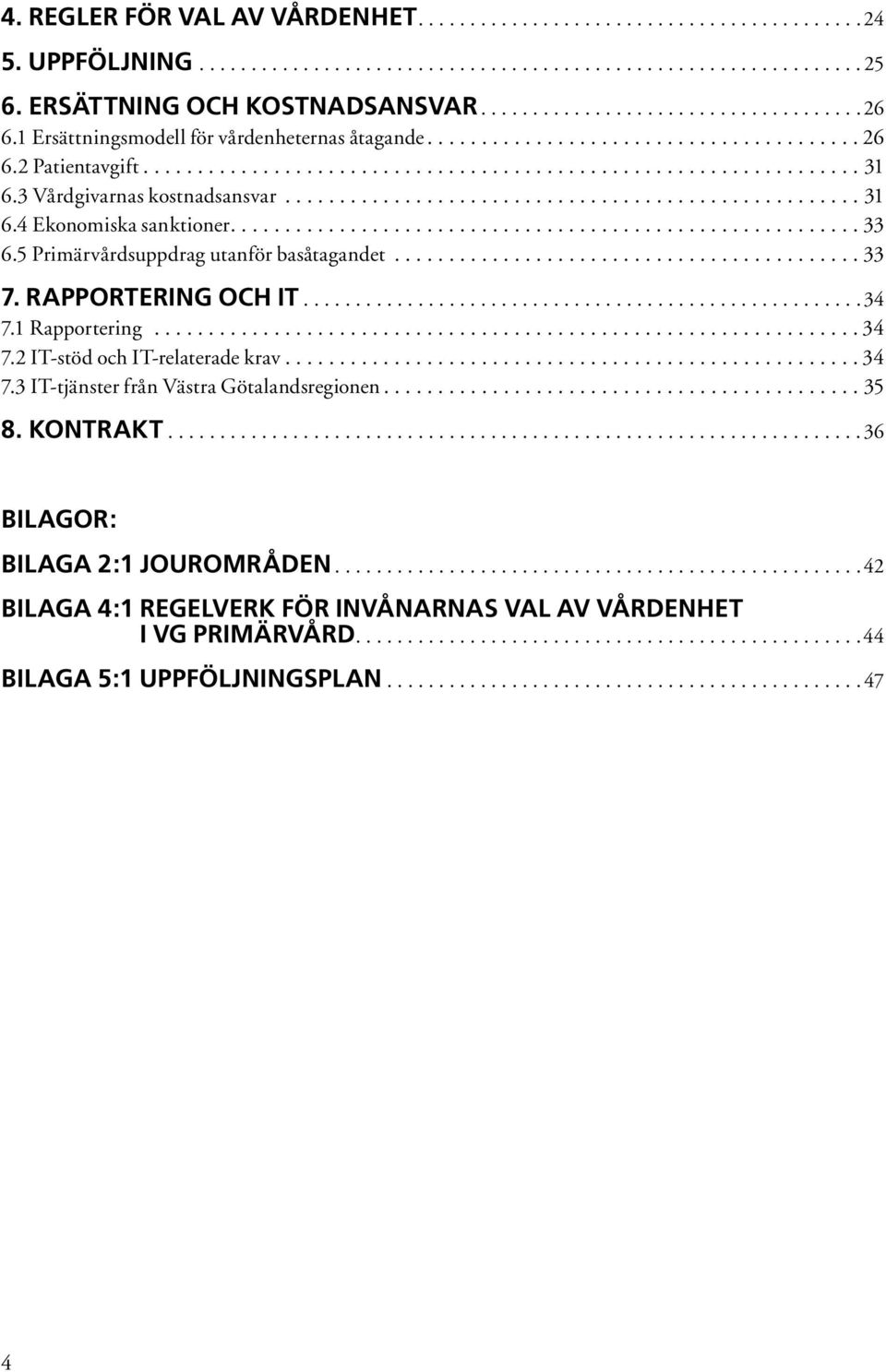 5 Primärvårdsuppdrag utanför basåtagandet 7. RAPPORTERING OCH IT 7. Rapportering 7.2 IT-stöd och IT-relaterade krav 7.