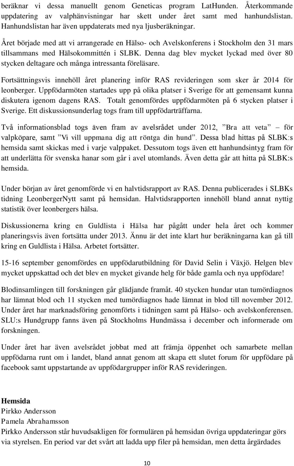 Denna dag blev mycket lyckad med över 80 stycken deltagare och många intressanta föreläsare. Fortsättningsvis innehöll året planering inför RAS revideringen som sker år 2014 för leonberger.