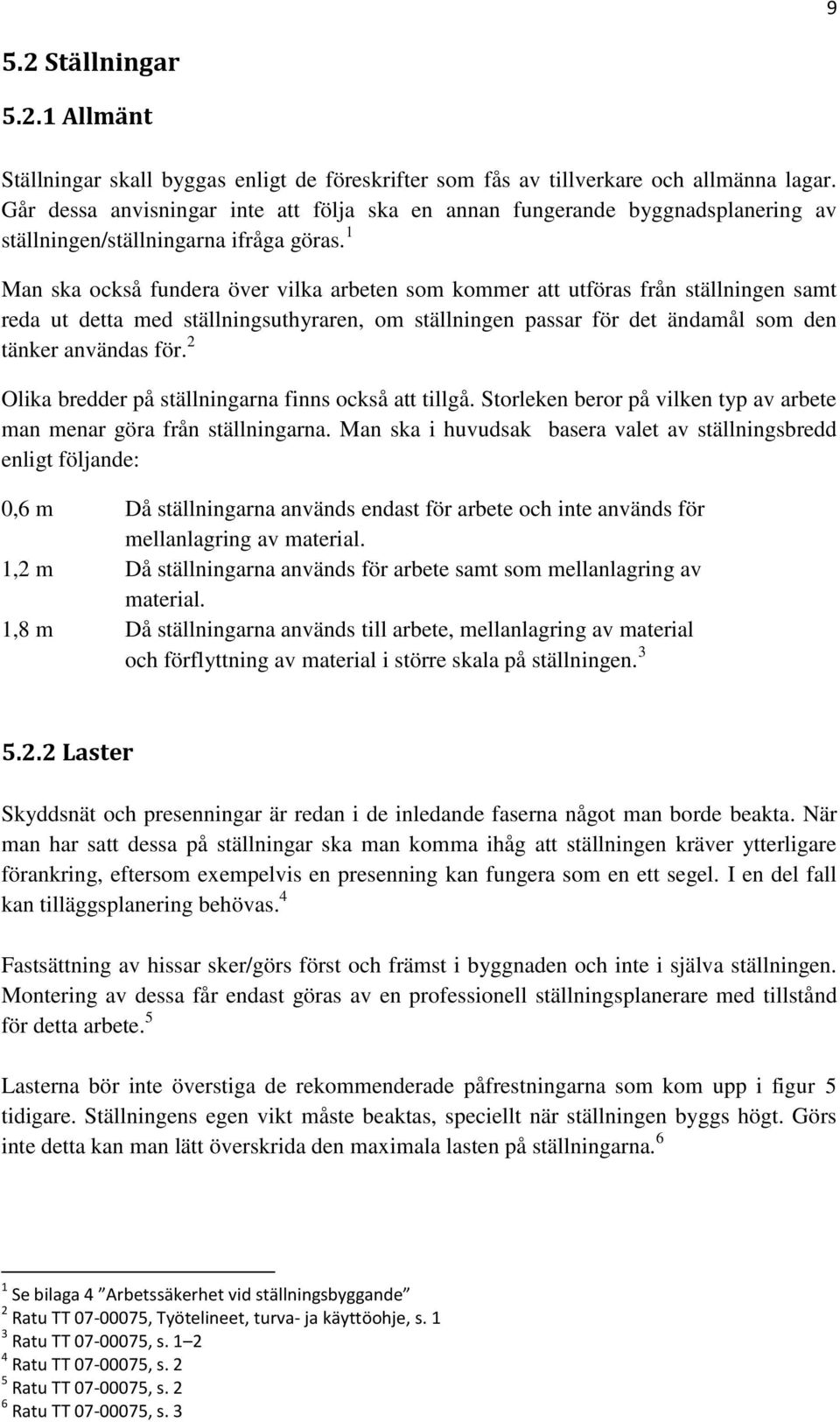 1 Man ska också fundera över vilka arbeten som kommer att utföras från ställningen samt reda ut detta med ställningsuthyraren, om ställningen passar för det ändamål som den tänker användas för.