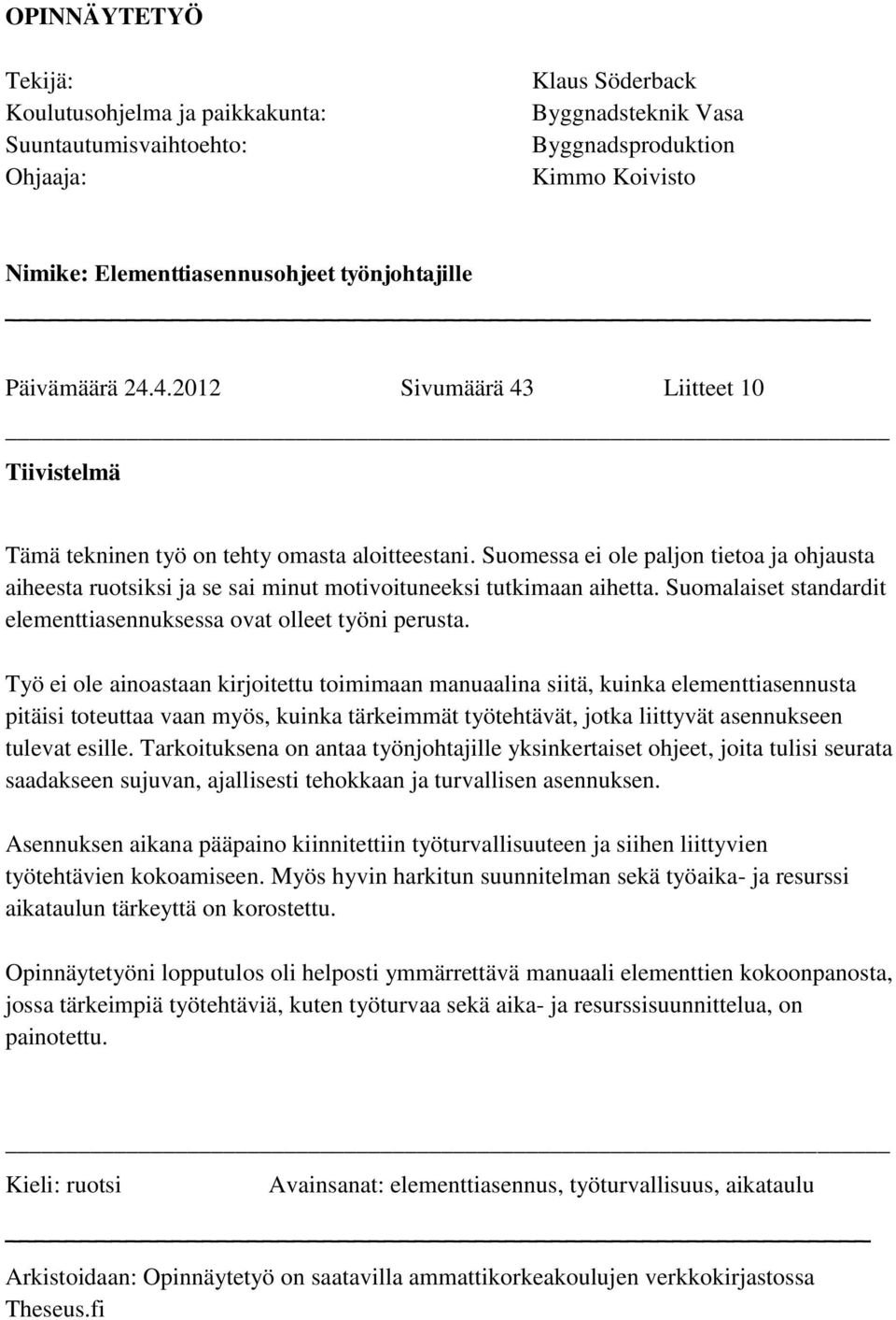 Suomessa ei ole paljon tietoa ja ohjausta aiheesta ruotsiksi ja se sai minut motivoituneeksi tutkimaan aihetta. Suomalaiset standardit elementtiasennuksessa ovat olleet työni perusta.