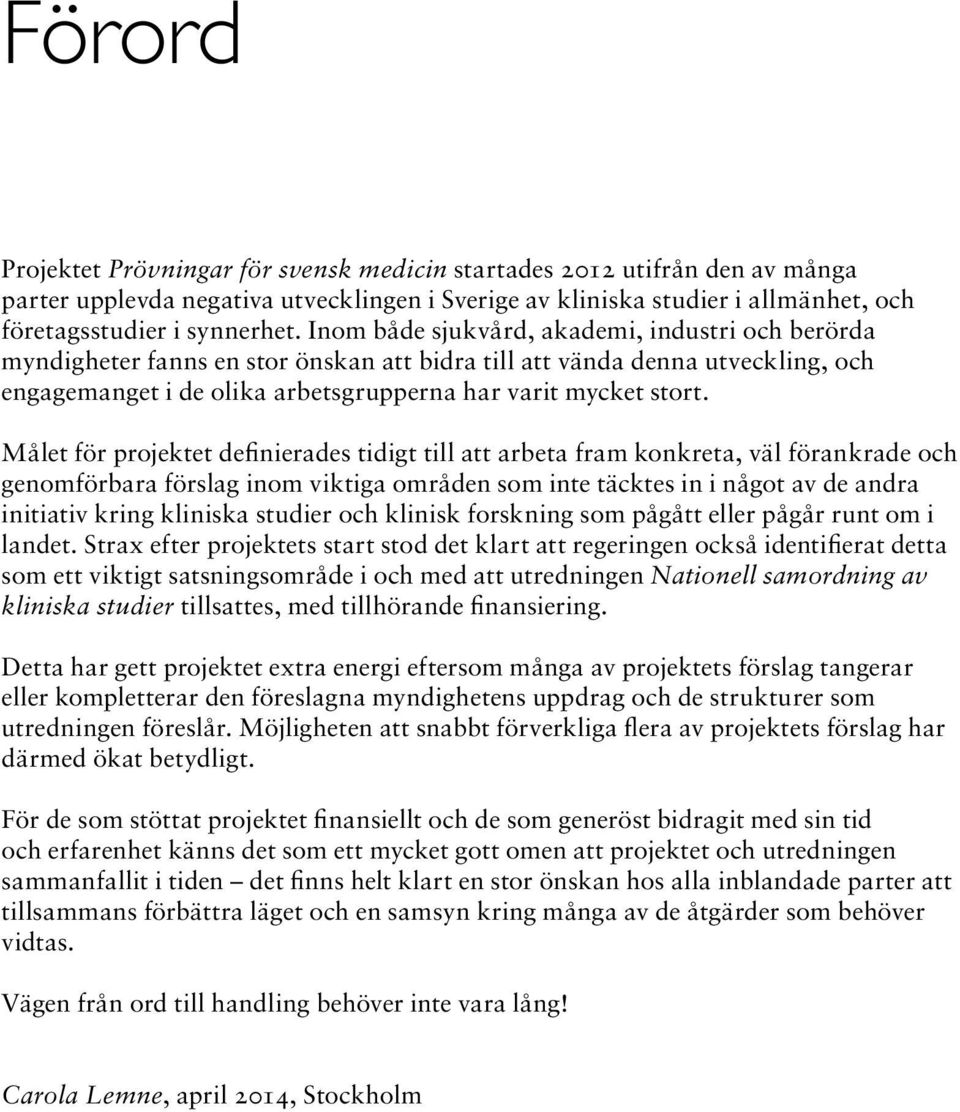 Målet för projektet definierades tidigt till att arbeta fram konkreta, väl förankrade och genomförbara förslag inom viktiga områden som inte täcktes in i något av de andra initiativ kring kliniska