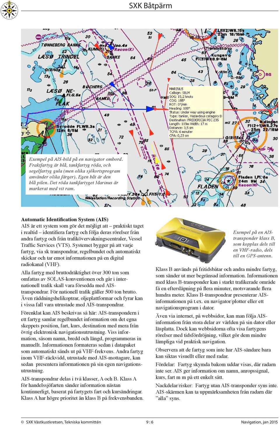 Automatic Identification System (AIS) AIS är ett system som gör det möjligt att praktiskt taget i realtid identifiera fartyg och följa deras rörelser från andra fartyg och från