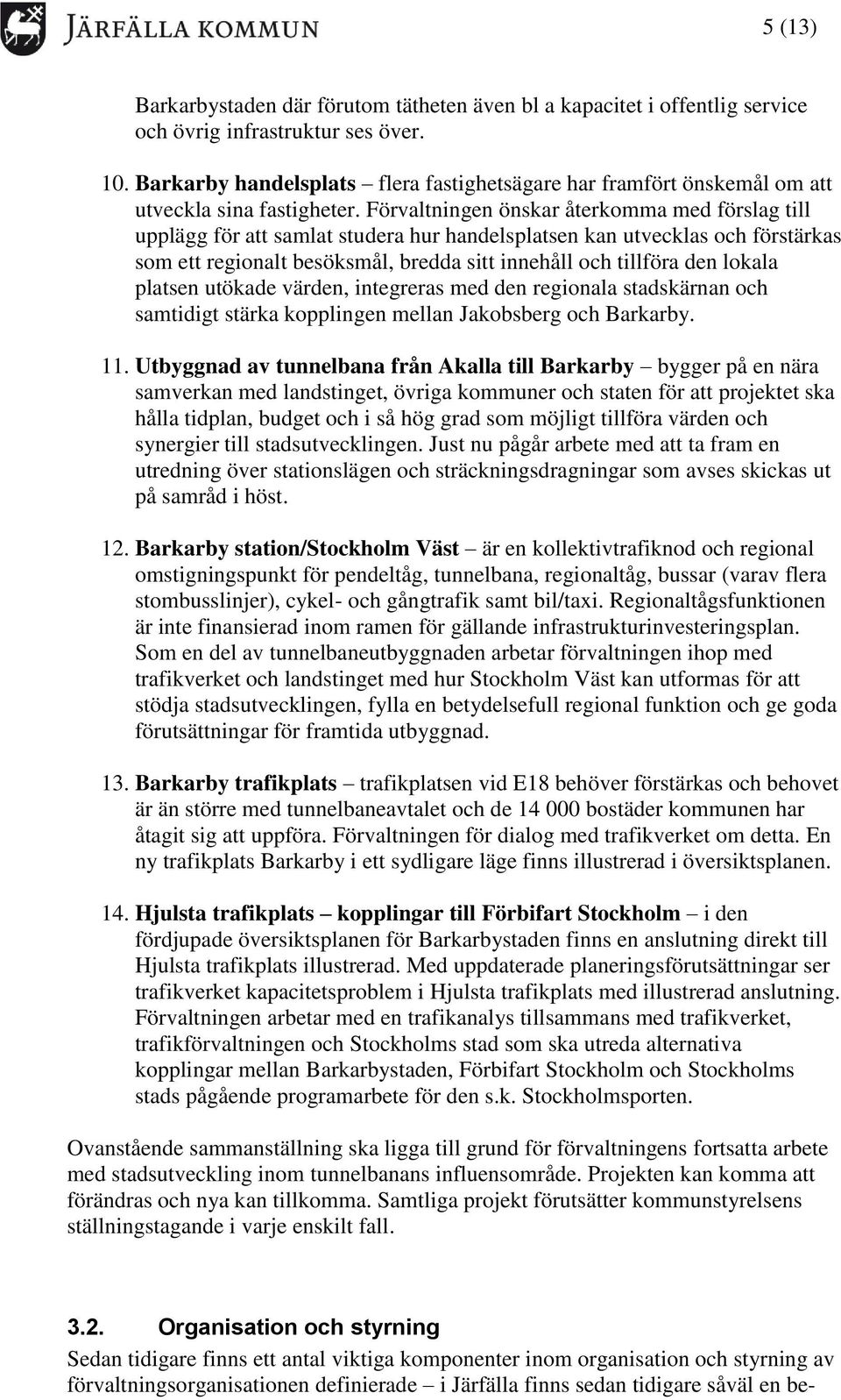Förvaltningen önskar återkomma med förslag till upplägg för att samlat studera hur handelsplatsen kan utvecklas och förstärkas som ett regionalt besöksmål, bredda sitt innehåll och tillföra den