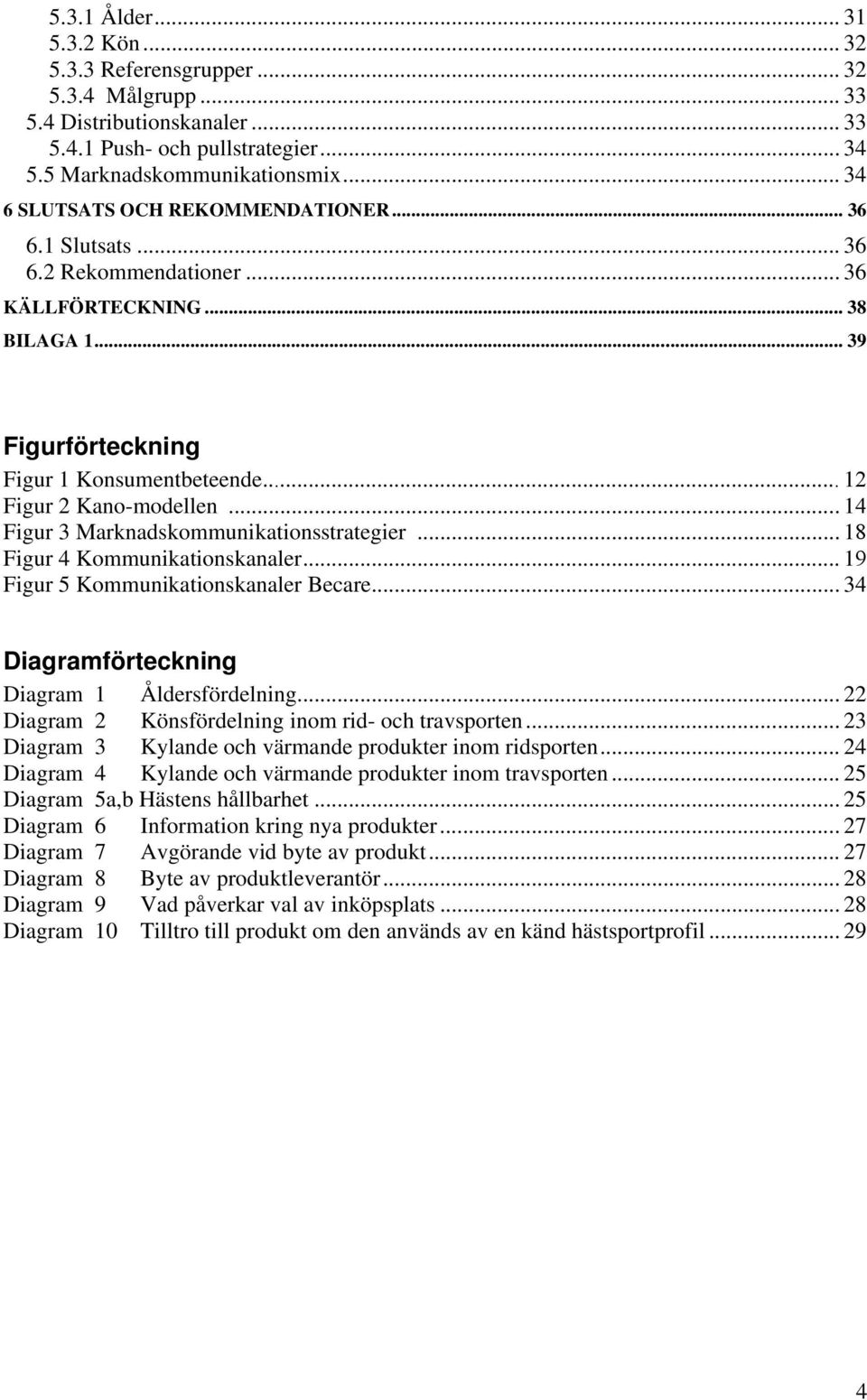 .. 14 Figur 3 Marknadskommunikationsstrategier... 18 Figur 4 Kommunikationskanaler... 19 Figur 5 Kommunikationskanaler Becare... 34 Diagramförteckning Diagram 1 Åldersfördelning.