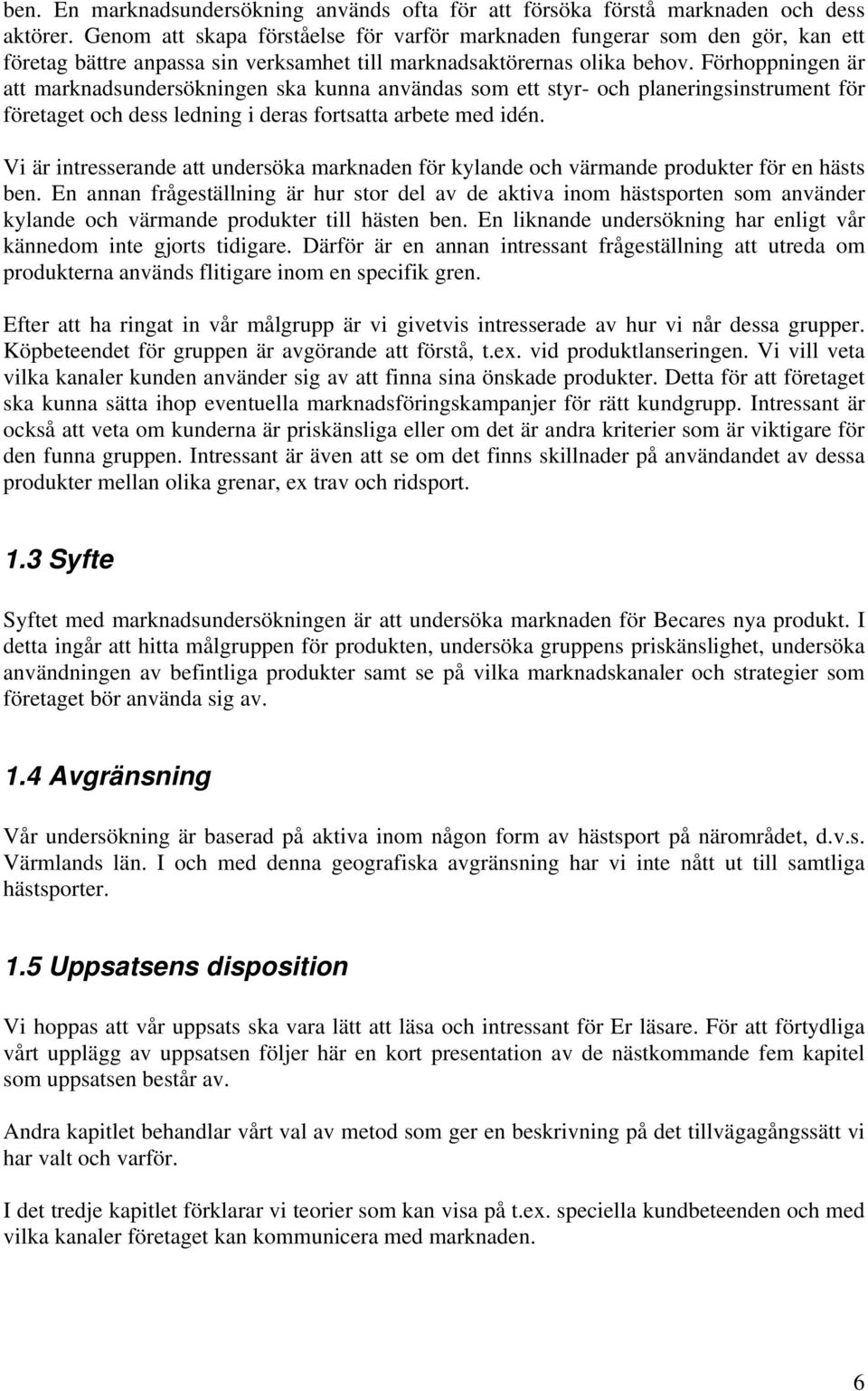 Förhoppningen är att marknadsundersökningen ska kunna användas som ett styr- och planeringsinstrument för företaget och dess ledning i deras fortsatta arbete med idén.