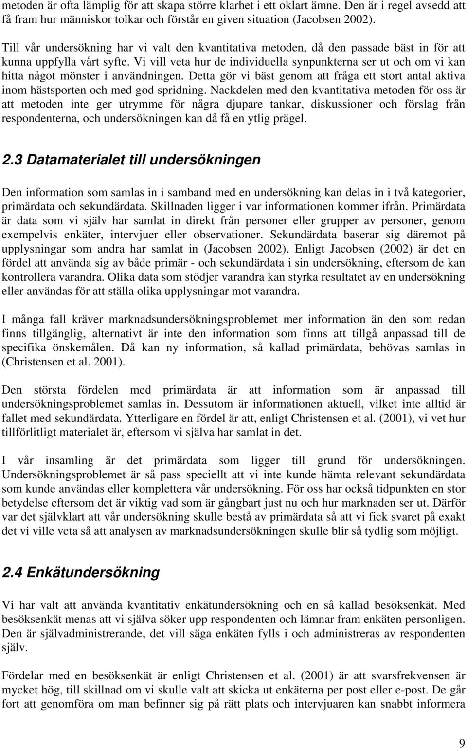 Vi vill veta hur de individuella synpunkterna ser ut och om vi kan hitta något mönster i användningen. Detta gör vi bäst genom att fråga ett stort antal aktiva inom hästsporten och med god spridning.