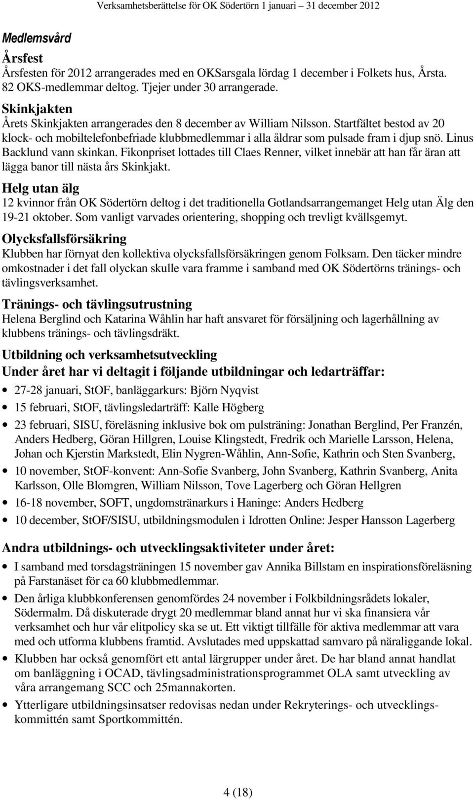 Linus Backlund vann skinkan. Fikonpriset lottades till Claes Renner, vilket innebär att han får äran att lägga banor till nästa års Skinkjakt.