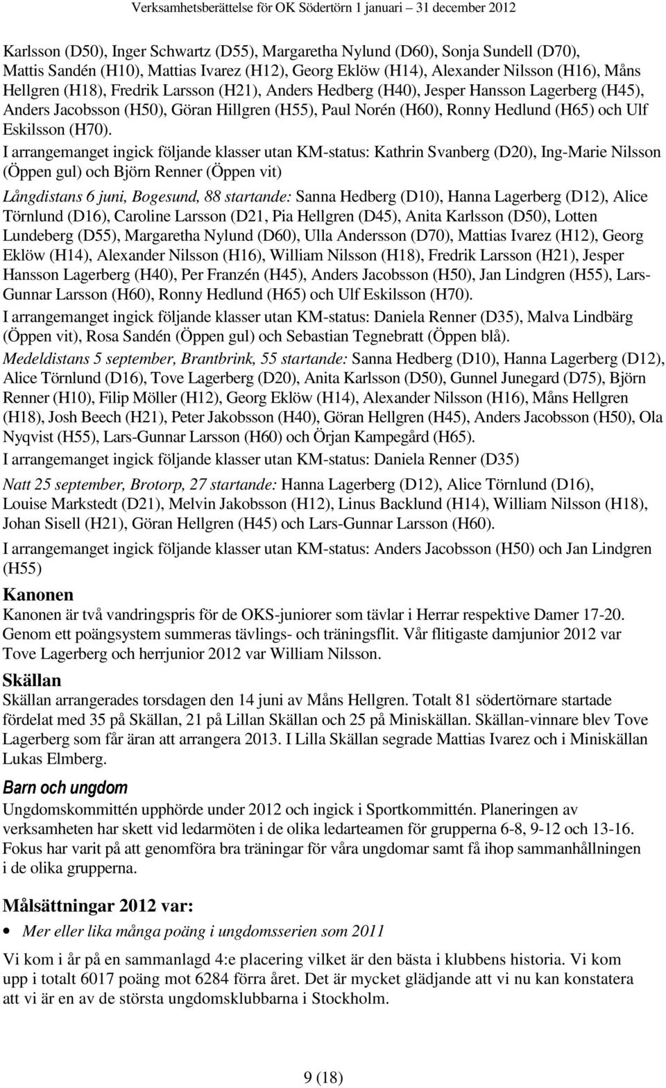 I arrangemanget ingick följande klasser utan KM-status: Kathrin Svanberg (D20), Ing-Marie Nilsson (Öppen gul) och Björn Renner (Öppen vit) Långdistans 6 juni, Bogesund, 88 startande: Sanna Hedberg