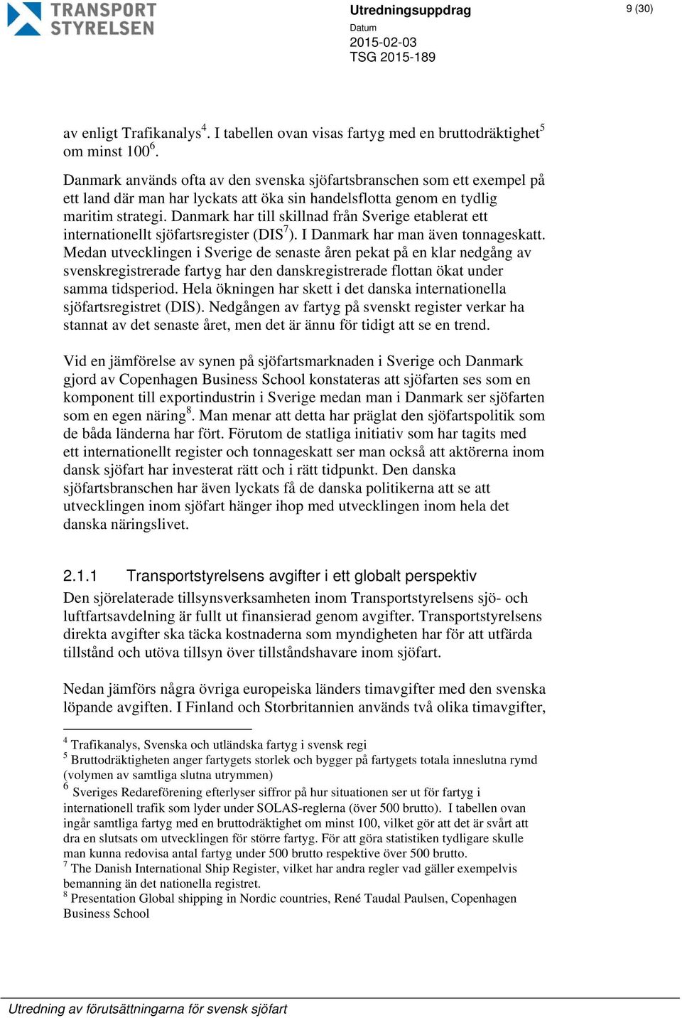 Danmark har till skillnad från Sverige etablerat ett internationellt sjöfartsregister (DIS 7 ). I Danmark har man även tonnageskatt.