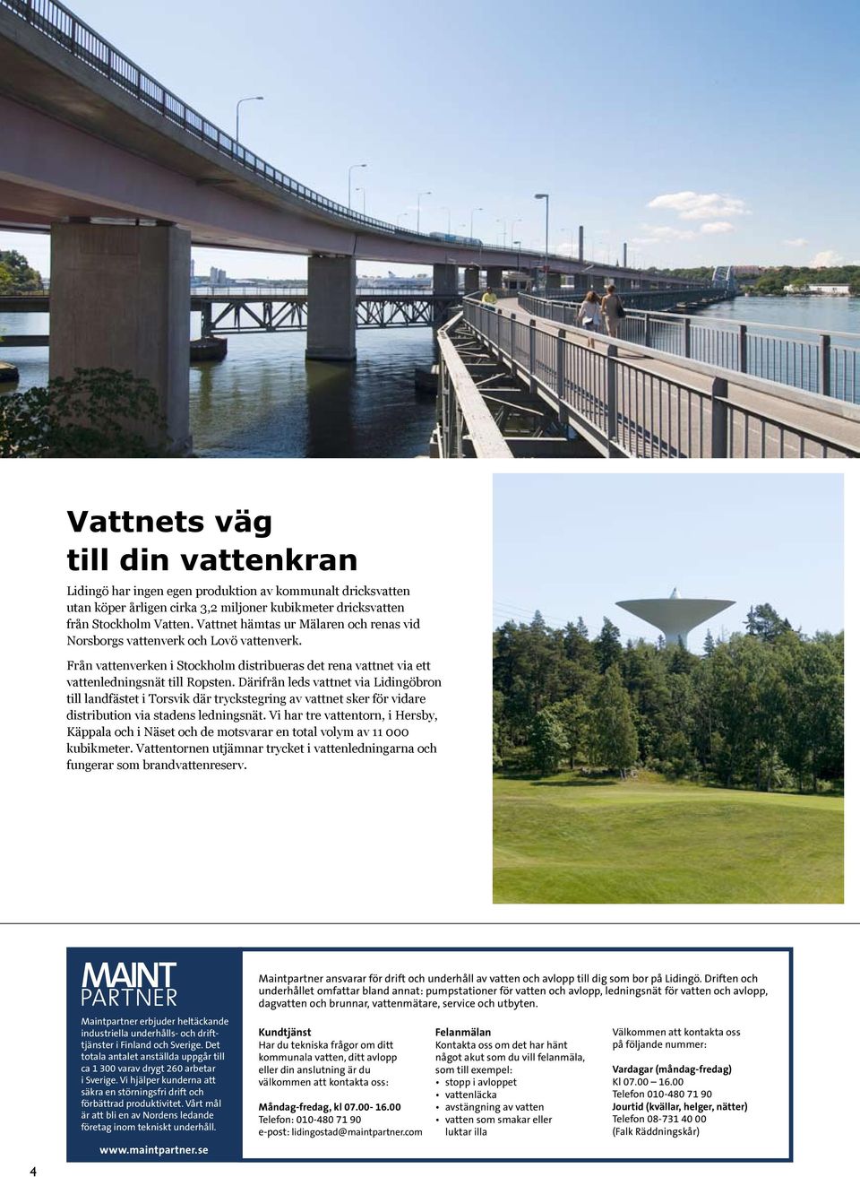 Från vattenverken i Stockholm distribueras det rena vattnet via ett vattenledningsnät till Ropsten.