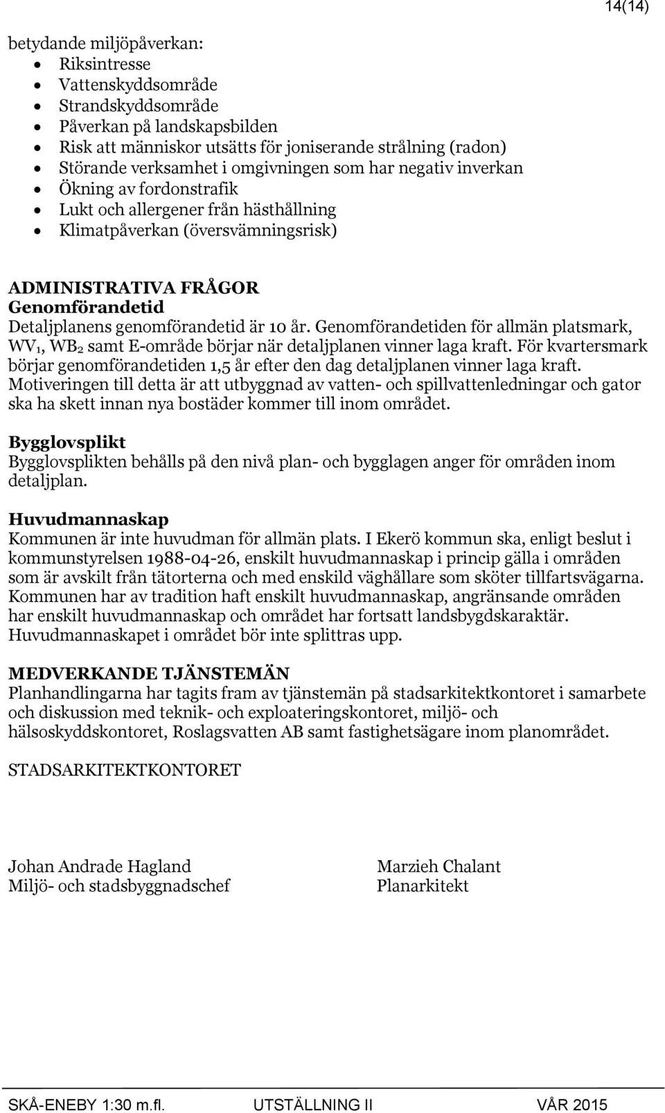 genomförandetid är 10 år. Genomförandetiden för allmän platsmark, WV1, WB2 samt E-område börjar när detaljplanen vinner laga kraft.