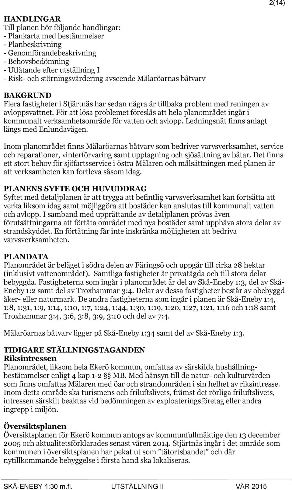 För att lösa problemet föreslås att hela planområdet ingår i kommunalt verksamhetsområde för vatten och avlopp. Ledningsnät finns anlagt längs med Enlundavägen.