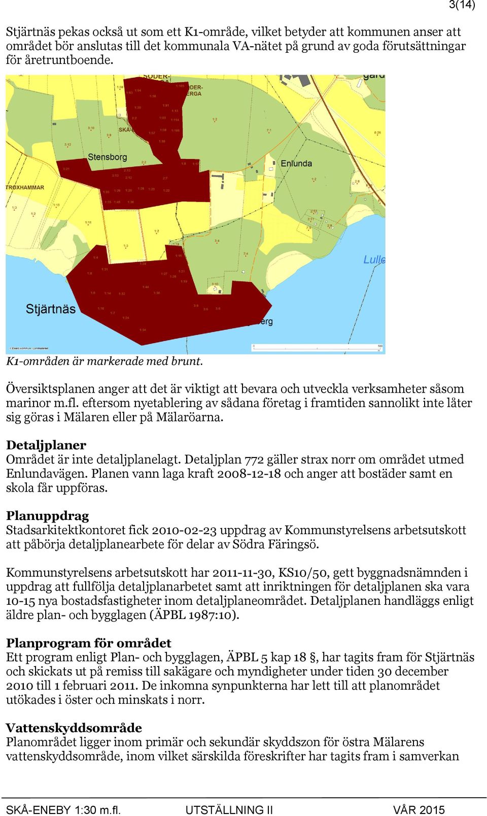 eftersom nyetablering av sådana företag i framtiden sannolikt inte låter sig göras i Mälaren eller på Mälaröarna. Detaljplaner Området är inte detaljplanelagt.