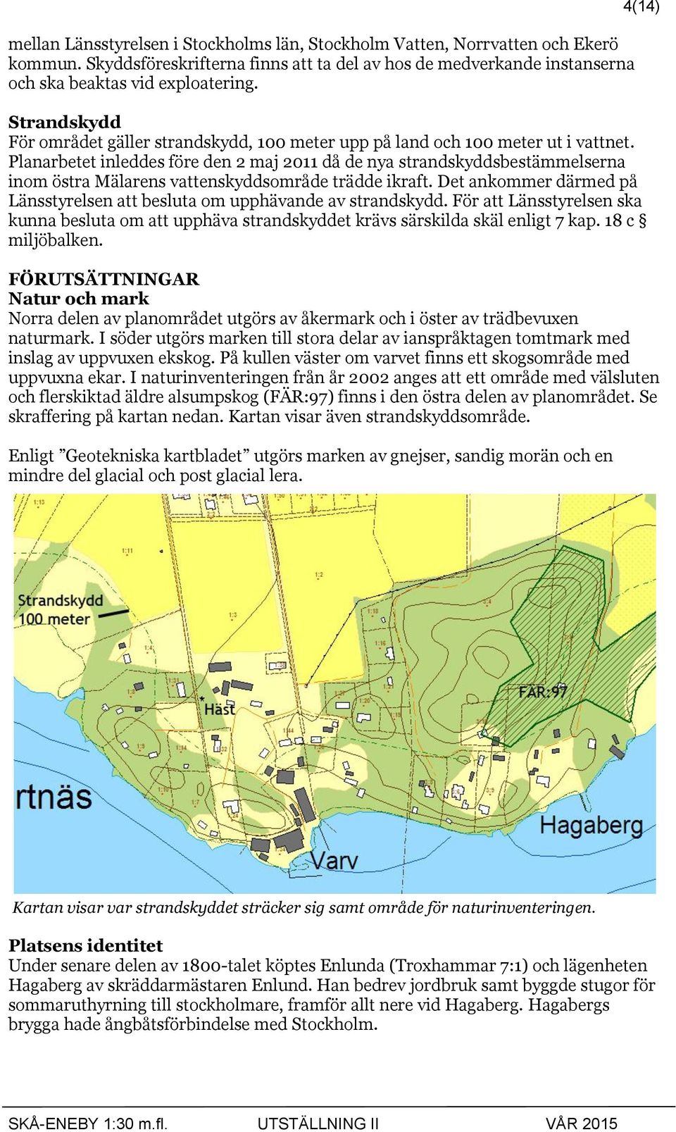 Planarbetet inleddes före den 2 maj 2011 då de nya strandskyddsbestämmelserna inom östra Mälarens vattenskyddsområde trädde ikraft.