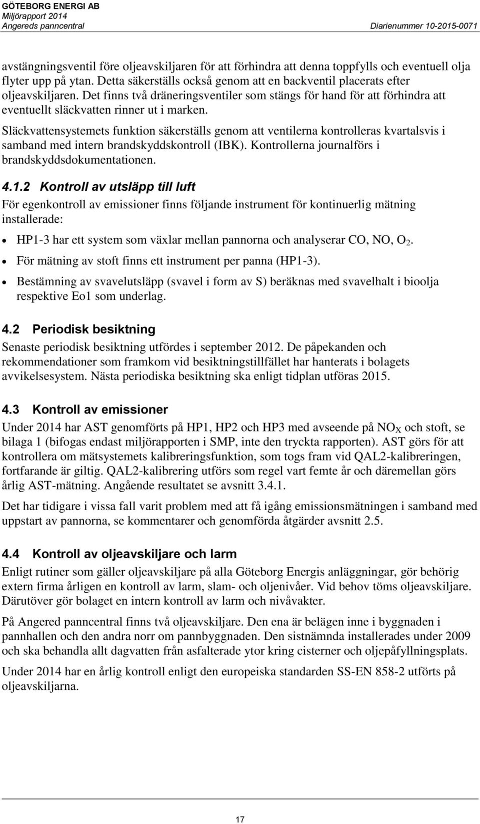 Släckvattensystemets funktion säkerställs genom att ventilerna kontrolleras kvartalsvis i samband med intern brandskyddskontroll (IBK). Kontrollerna journalförs i brandskyddsdokumentationen. 4.1.