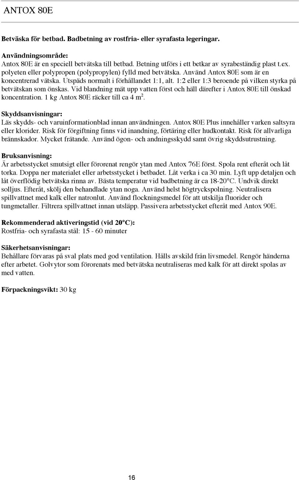 1:2 eller 1:3 beroende på vilken styrka på betvätskan som önskas. Vid blandning mät upp vatten först och häll därefter i Antox 80E till önskad koncentration. 1 kg Antox 80E räcker till ca 4 m 2.