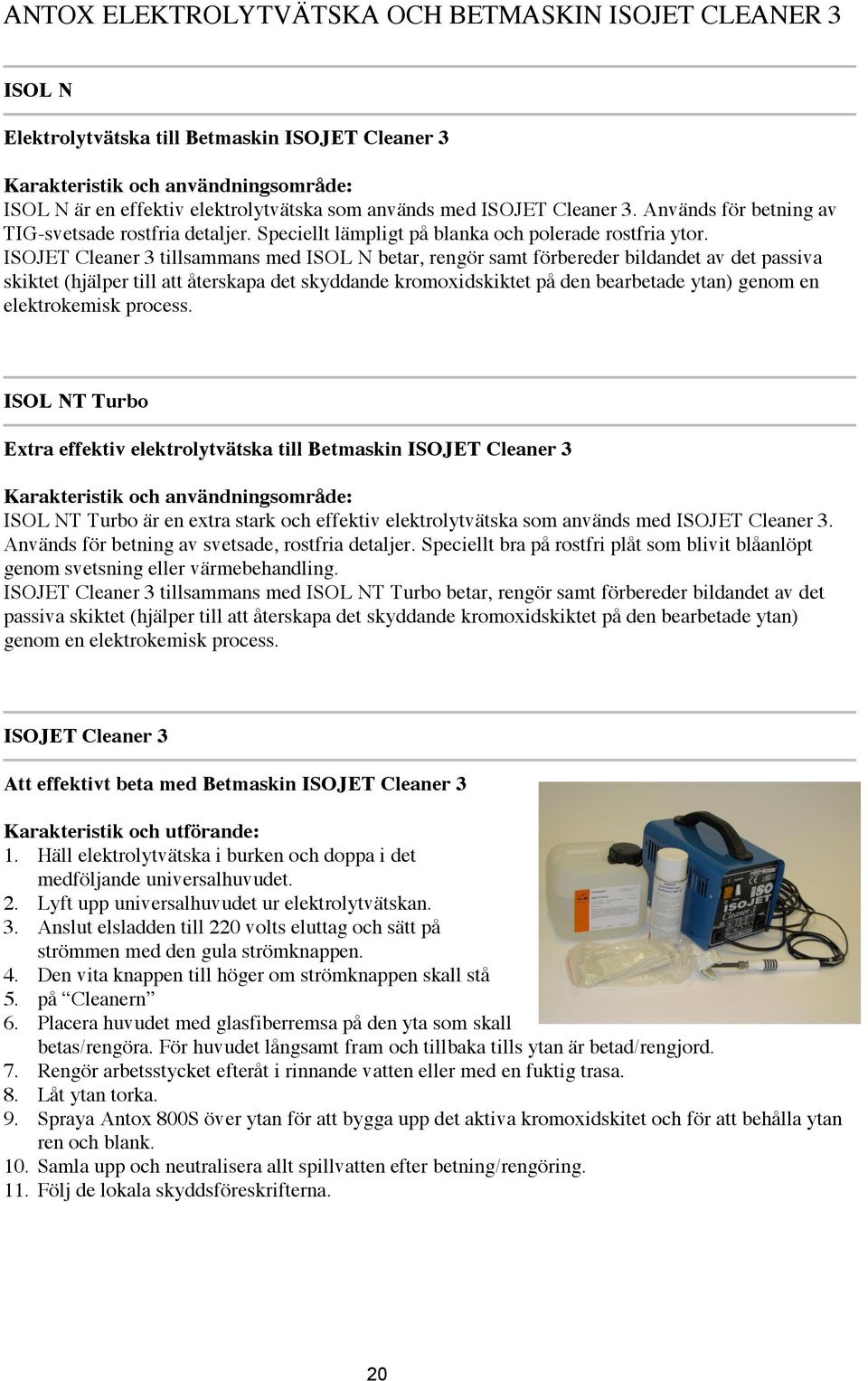 ISOJET Cleaner 3 tillsammans med ISOL N betar, rengör samt förbereder bildandet av det passiva skiktet (hjälper till att återskapa det skyddande kromoxidskiktet på den bearbetade ytan) genom en