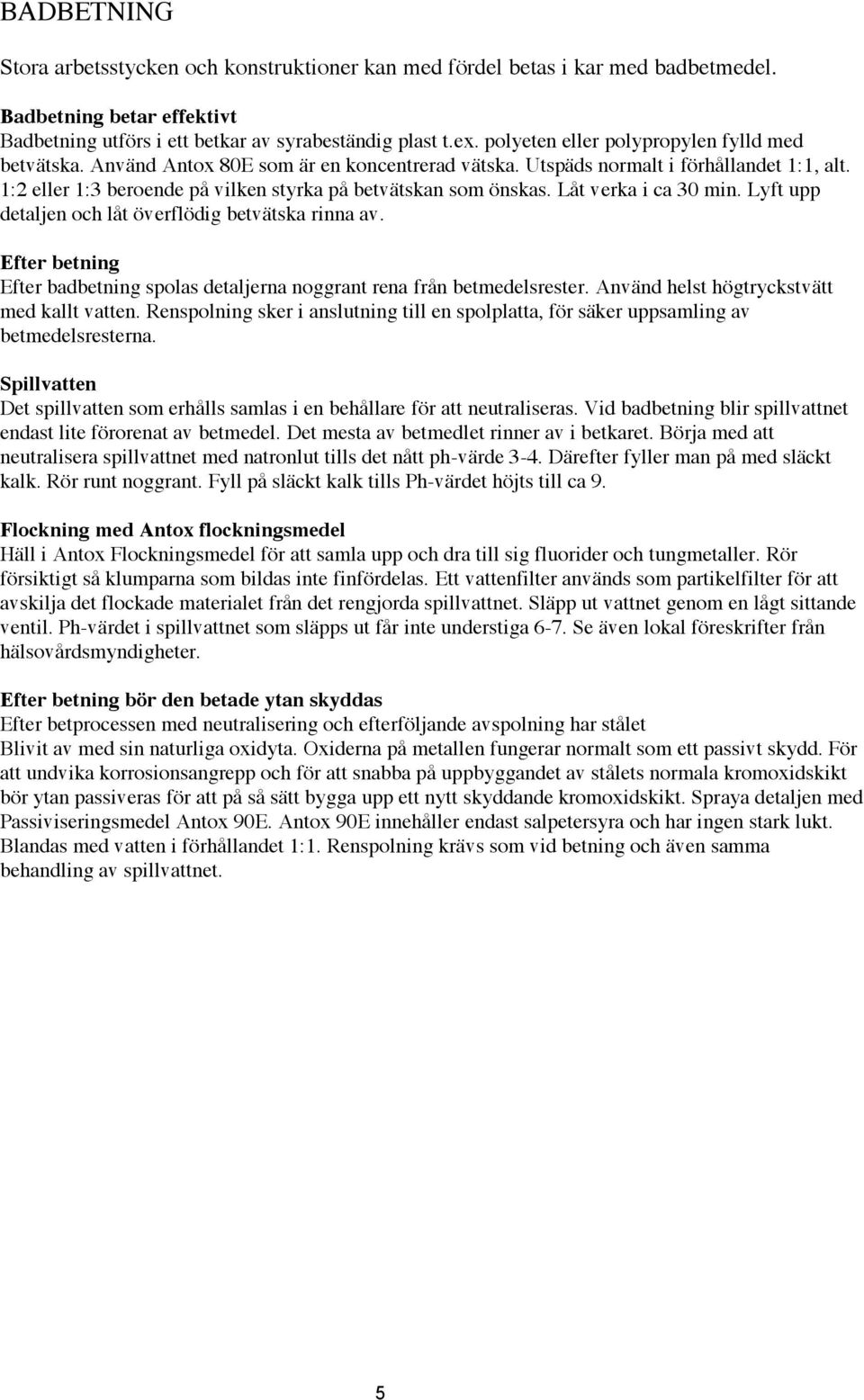 1:2 eller 1:3 beroende på vilken styrka på betvätskan som önskas. Låt verka i ca 30 min. Lyft upp detaljen och låt överflödig betvätska rinna av.