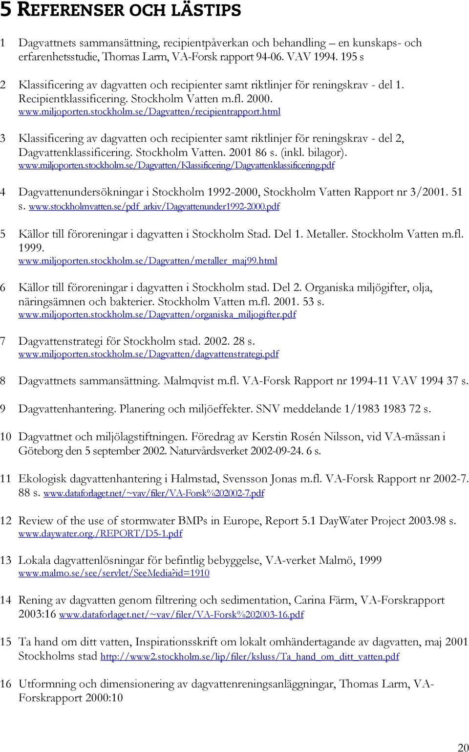 se/dagvatten/recipientrapport.html 3 Klassificering av dagvatten och recipienter samt riktlinjer för reningskrav - del 2, Dagvattenklassificering. Stockholm Vatten. 2001 86 s. (inkl. bilagor). www.