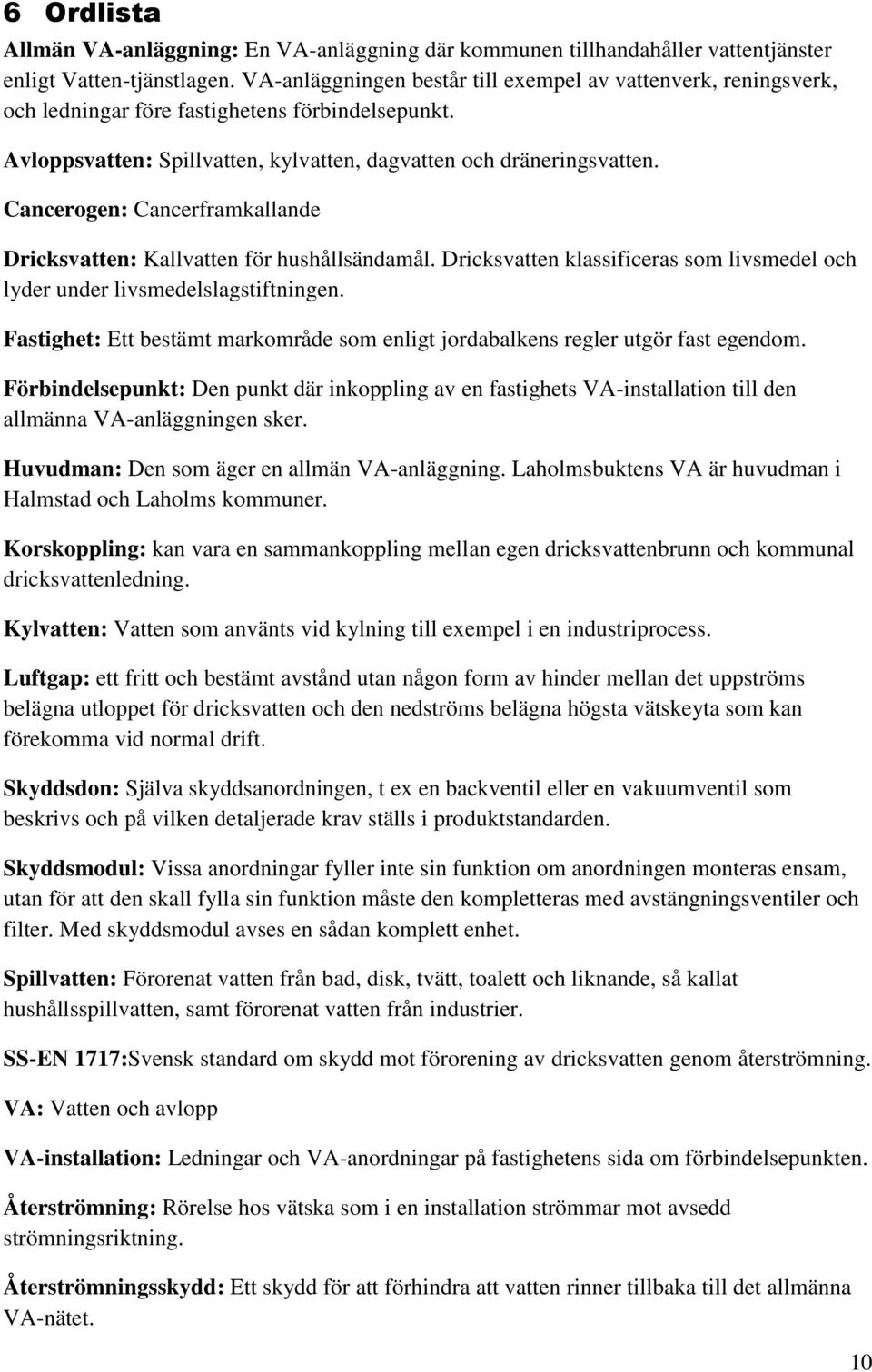 Cancerogen: Cancerframkallande Dricksvatten: Kallvatten för hushållsändamål. Dricksvatten klassificeras som livsmedel och lyder under livsmedelslagstiftningen.