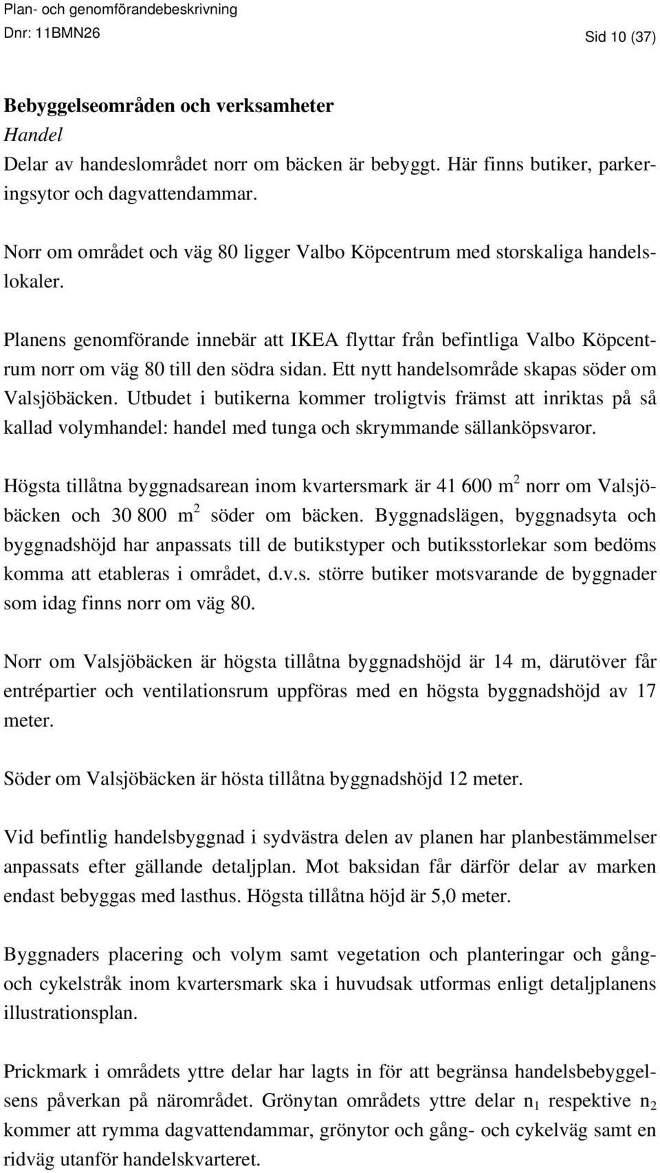 Ett nytt handelsområde skapas söder om Valsjöbäcken. Utbudet i butikerna kommer troligtvis främst att inriktas på så kallad volymhandel: handel med tunga och skrymmande sällanköpsvaror.