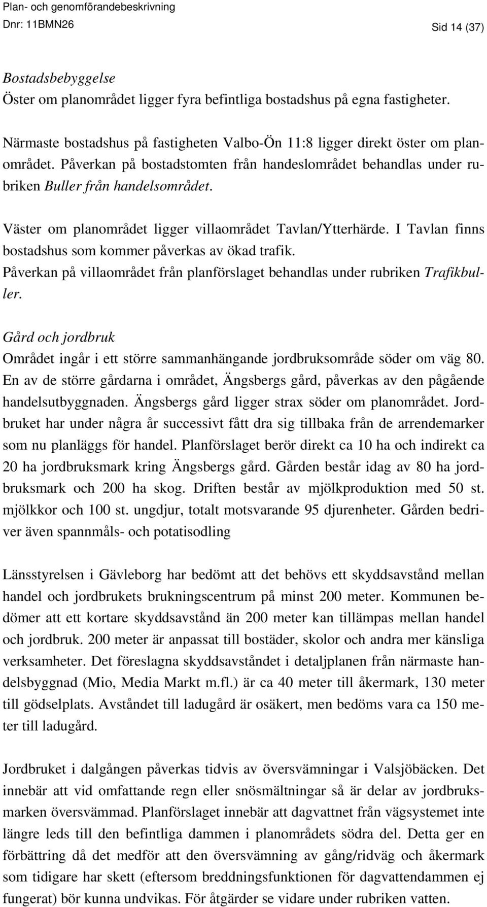 Väster om planområdet ligger villaområdet Tavlan/Ytterhärde. I Tavlan finns bostadshus som kommer påverkas av ökad trafik.