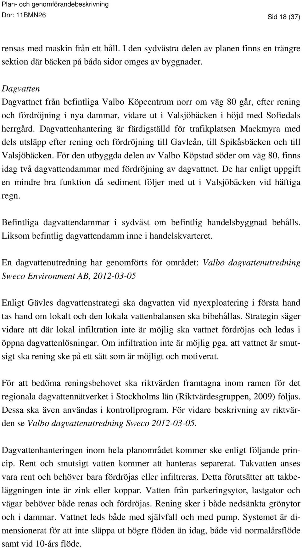 Dagvattenhantering är färdigställd för trafikplatsen Mackmyra med dels utsläpp efter rening och fördröjning till Gavleån, till Spikåsbäcken och till Valsjöbäcken.