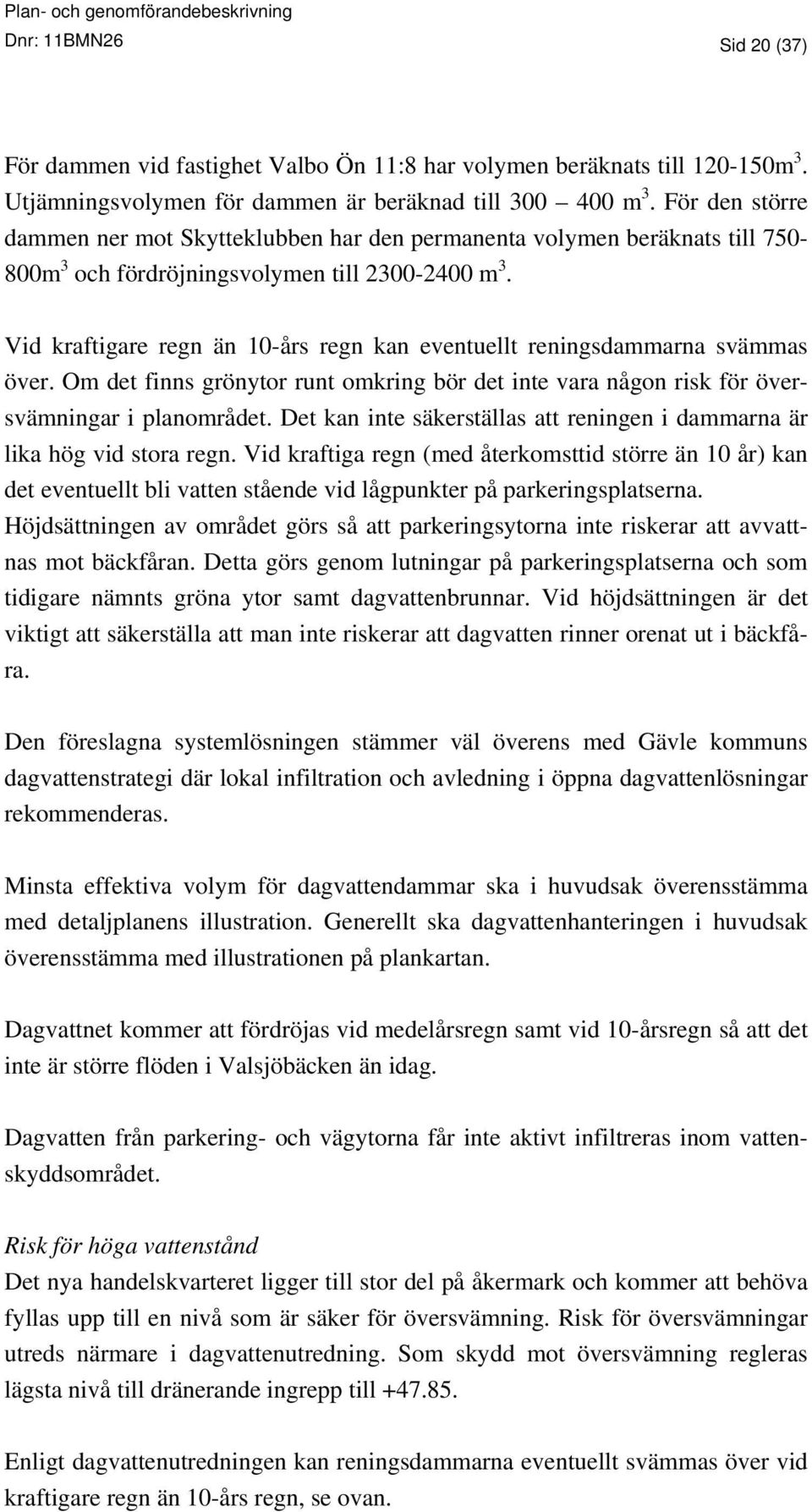 Vid kraftigare regn än 10-års regn kan eventuellt reningsdammarna svämmas över. Om det finns grönytor runt omkring bör det inte vara någon risk för översvämningar i planområdet.