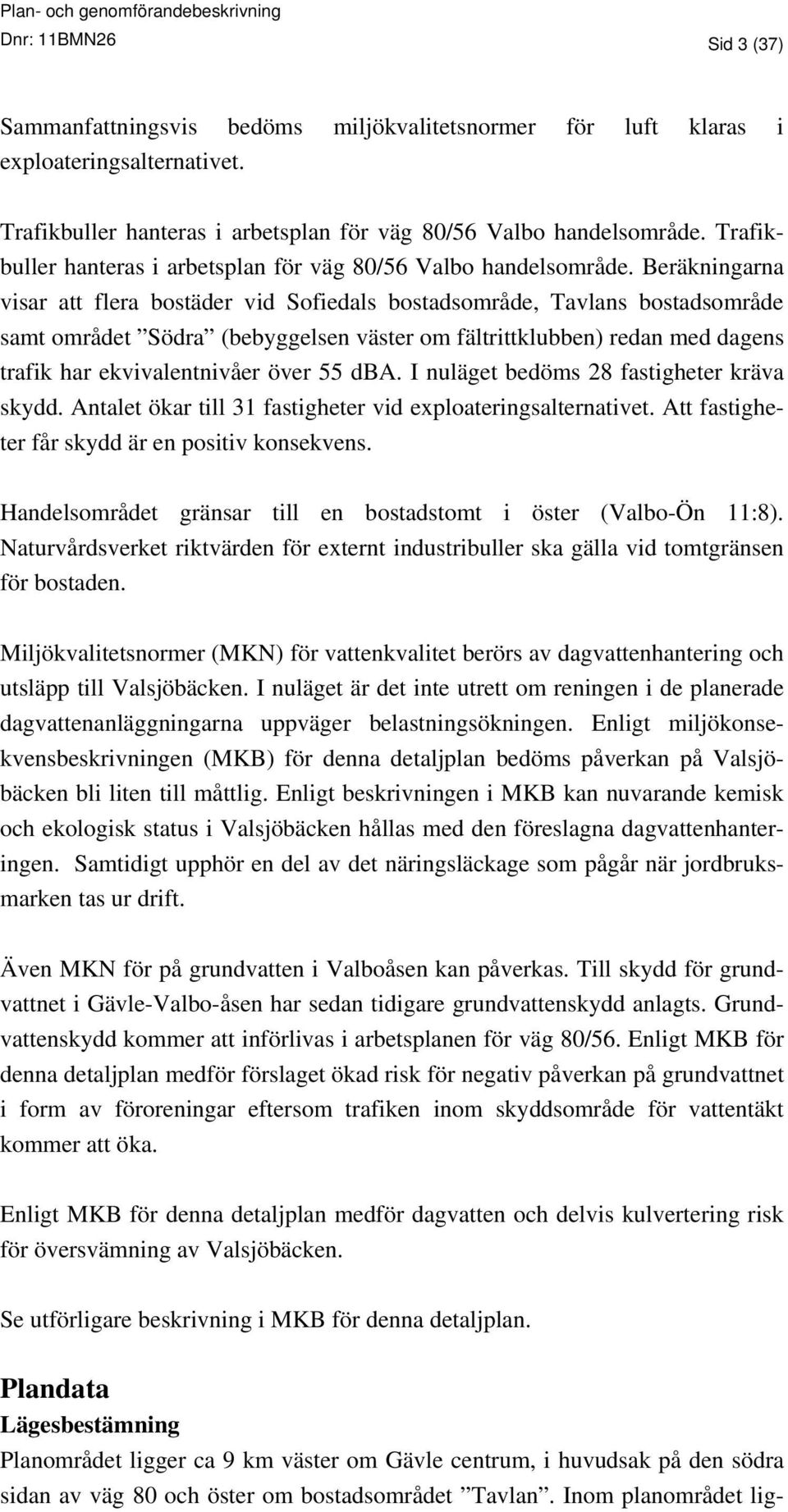 Beräkningarna visar att flera bostäder vid Sofiedals bostadsområde, Tavlans bostadsområde samt området Södra (bebyggelsen väster om fältrittklubben) redan med dagens trafik har ekvivalentnivåer över