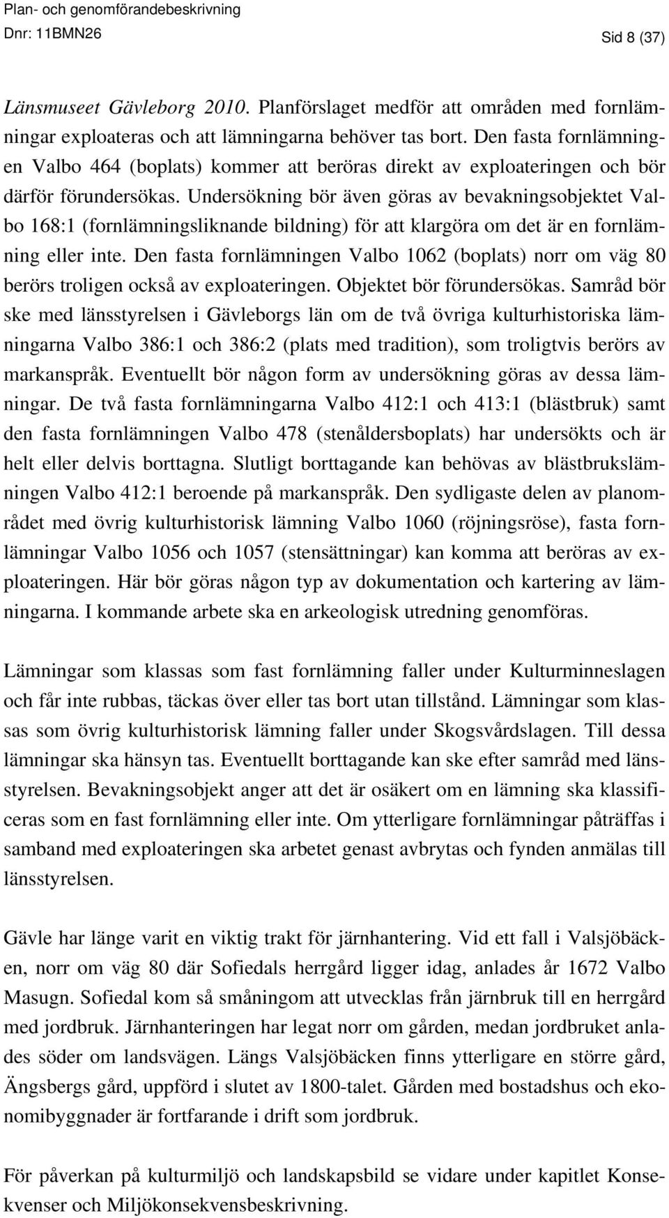 Undersökning bör även göras av bevakningsobjektet Valbo 168:1 (fornlämningsliknande bildning) för att klargöra om det är en fornlämning eller inte.