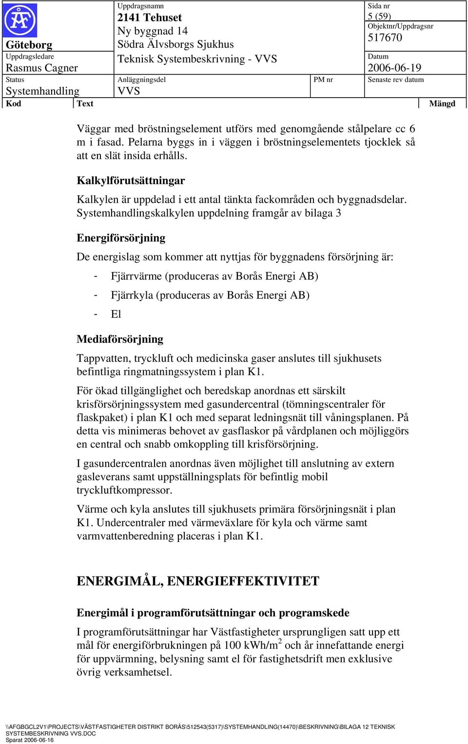 skalkylen uppdelning framgår av bilaga 3 Energiförsörjning De energislag som kommer att nyttjas för byggnadens försörjning är: - Fjärrvärme (produceras av Borås Energi AB) - Fjärrkyla (produceras av