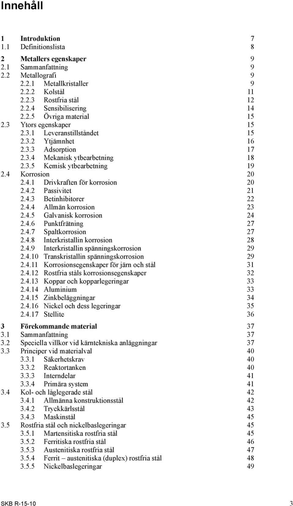 4.2 Passivitet 21 2.4.3 Betinhibitorer 22 2.4.4 Allmän korrosion 23 2.4.5 Galvanisk korrosion 24 2.4.6 Punktfrätning 27 2.4.7 Spaltkorrosion 27 2.4.8 Interkristallin korrosion 28 2.4.9 Interkristallin spänningskorrosion 29 2.