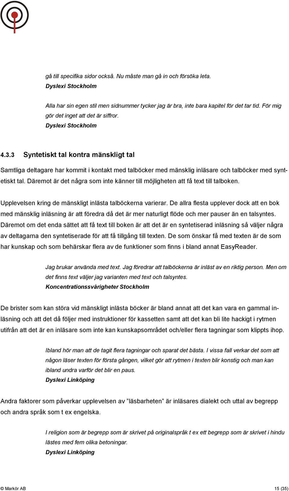 3 Syntetiskt tal kontra mänskligt tal Samtliga deltagare har kommit i kontakt med talböcker med mänsklig inläsare och talböcker med syntetiskt tal.