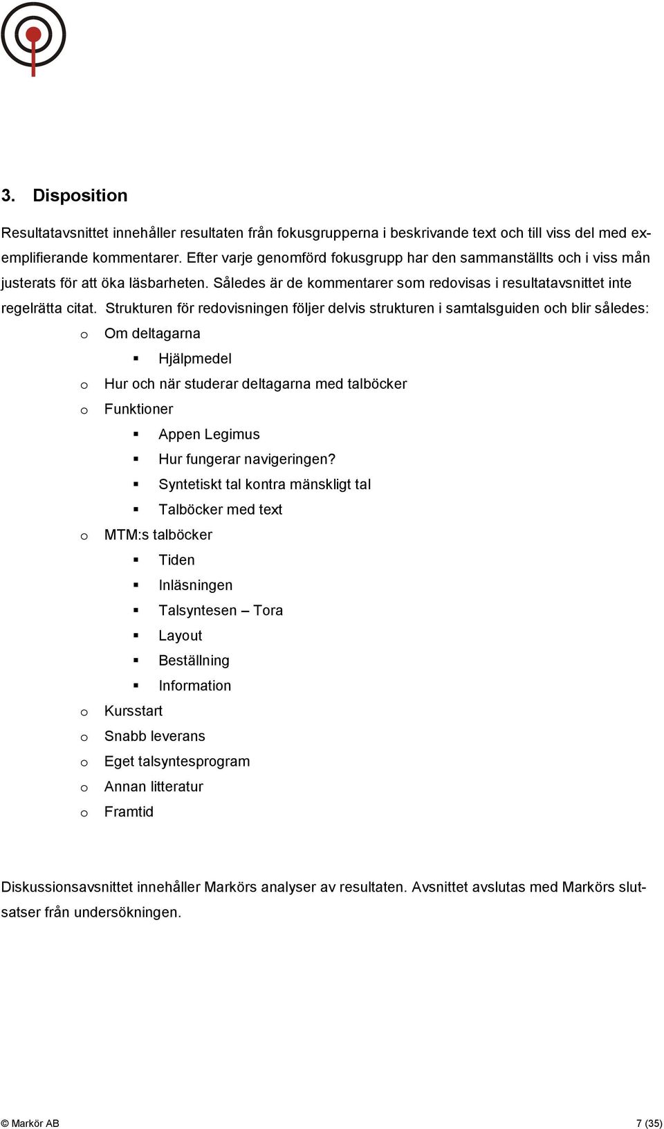 Strukturen för redovisningen följer delvis strukturen i samtalsguiden och blir således: o Om deltagarna Hjälpmedel o Hur och när studerar deltagarna med talböcker o Funktioner Appen Legimus Hur