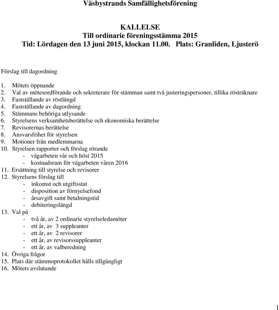 Styrelsens verksamhetsberättelse och ekonomiska berättelse 7. Revisorernas berättelse 8. Ansvarsfrihet för styrelsen 9. Motioner från medlemmarna 10.