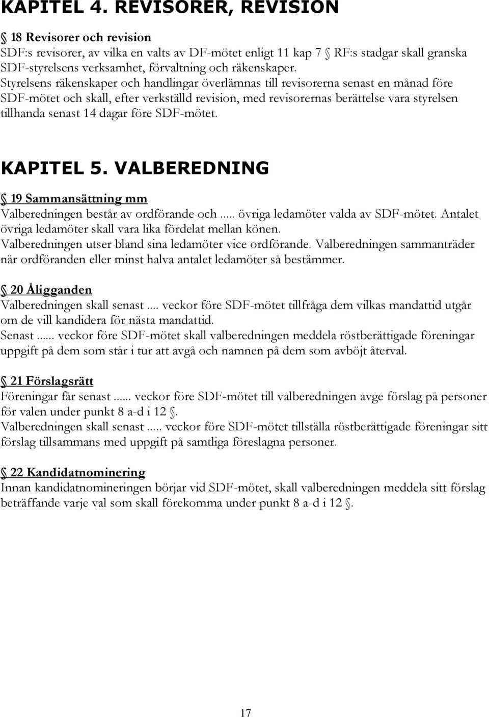 Styrelsens räkenskaper och handlingar överlämnas till revisorerna senast en månad före SDF-mötet och skall, efter verkställd revision, med revisorernas berättelse vara styrelsen tillhanda senast 14