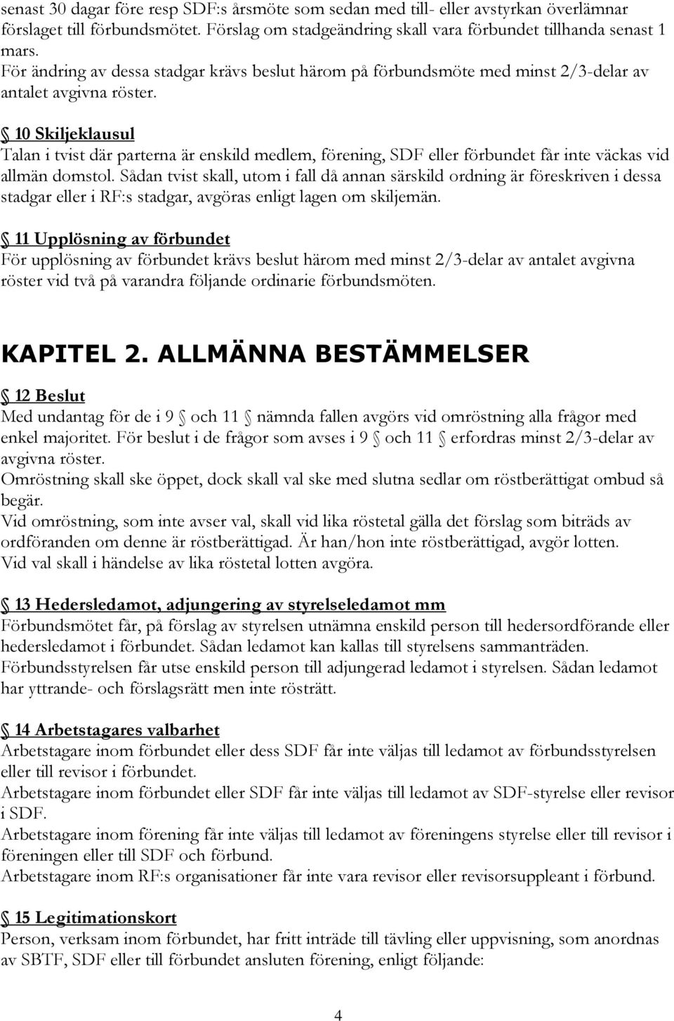 10 Skiljeklausul Talan i tvist där parterna är enskild medlem, förening, SDF eller förbundet får inte väckas vid allmän domstol.