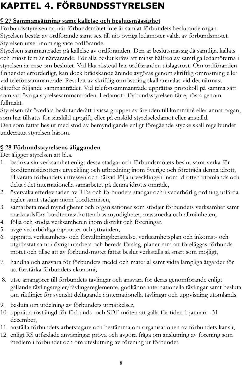 Den är beslutsmässig då samtliga kallats och minst fem är närvarande. För alla beslut krävs att minst hälften av samtliga ledamöterna i styrelsen är ense om beslutet.