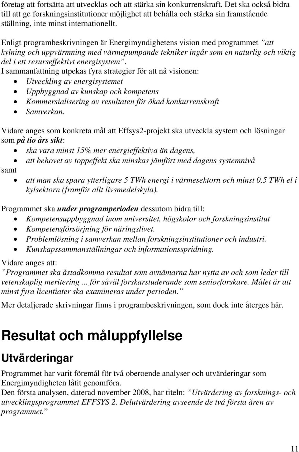 Enligt programbeskrivningen är Energimyndighetens vision med programmet att kylning och uppvärmning med värmepumpande tekniker ingår som en naturlig och viktig del i ett resurseffektivt energisystem.