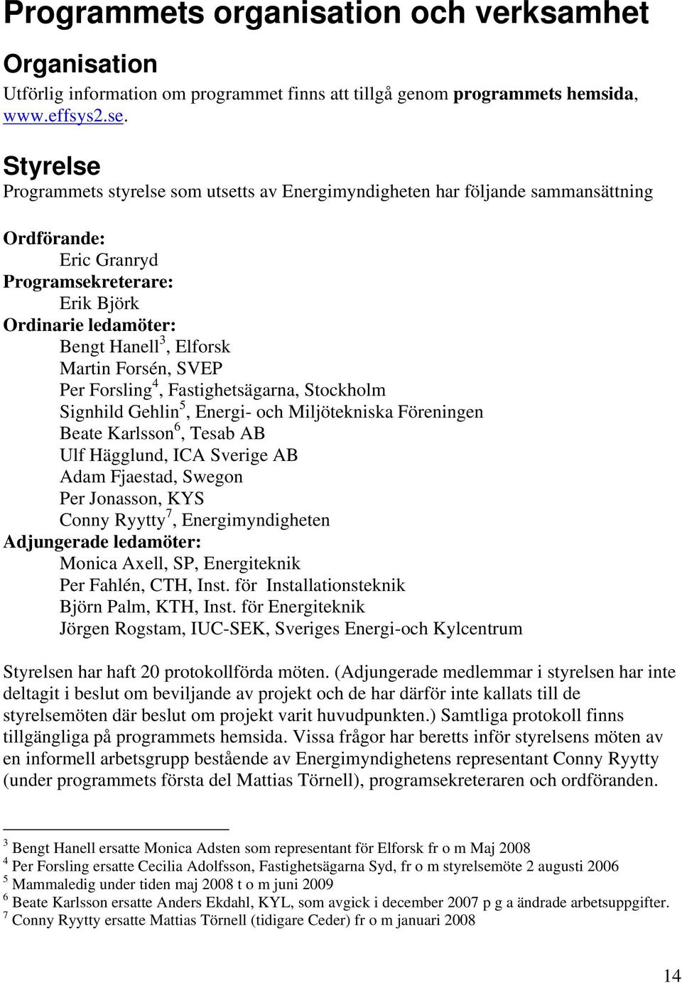 Forsén, SVEP Per Forsling 4, Fastighetsägarna, Stockholm Signhild Gehlin 5, Energi- och Miljötekniska Föreningen Beate Karlsson 6, Tesab AB Ulf Hägglund, ICA Sverige AB Adam Fjaestad, Swegon Per